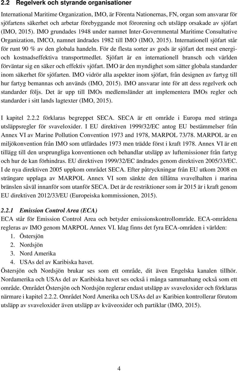 Internationell sjöfart står för runt 90 % av den globala handeln. För de flesta sorter av gods är sjöfart det mest energioch kostnadseffektiva transportmedlet.