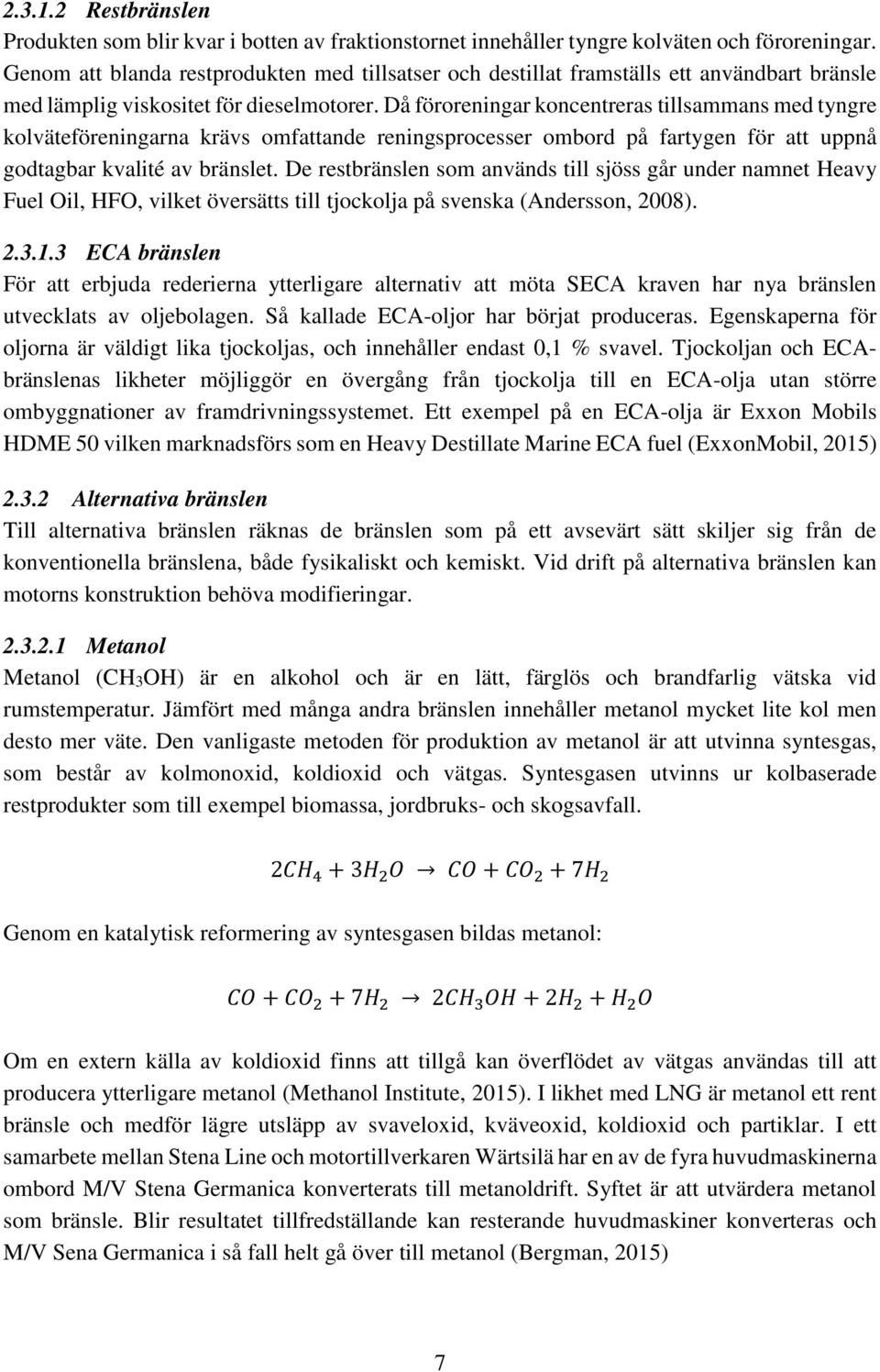 Då föroreningar koncentreras tillsammans med tyngre kolväteföreningarna krävs omfattande reningsprocesser ombord på fartygen för att uppnå godtagbar kvalité av bränslet.