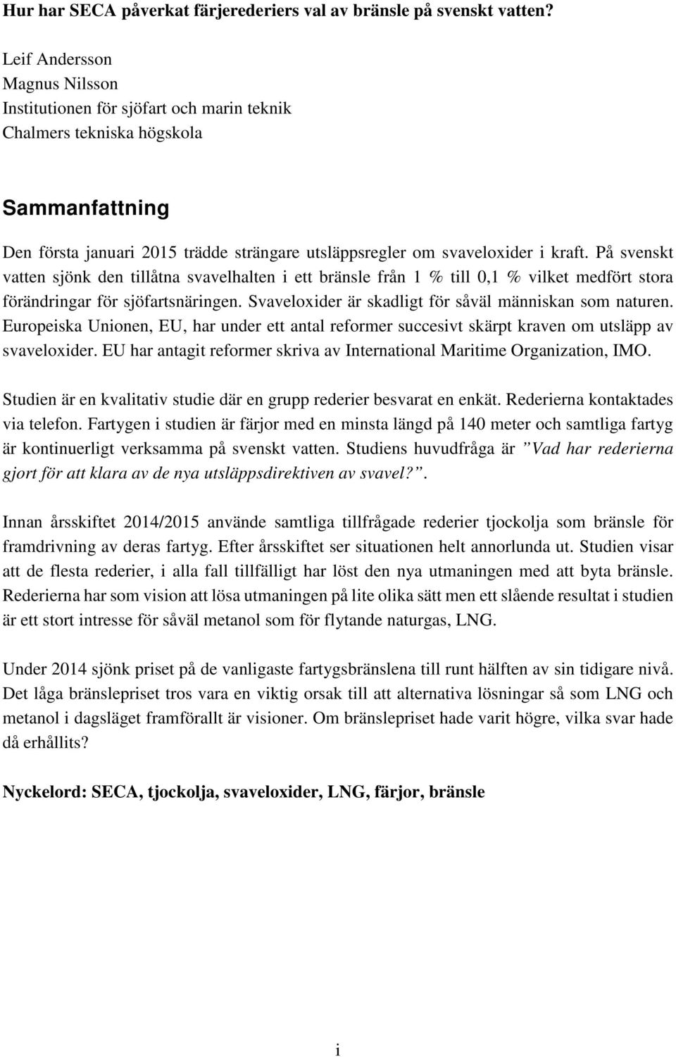 På svenskt vatten sjönk den tillåtna svavelhalten i ett bränsle från 1 % till 0,1 % vilket medfört stora förändringar för sjöfartsnäringen. Svaveloxider är skadligt för såväl människan som naturen.