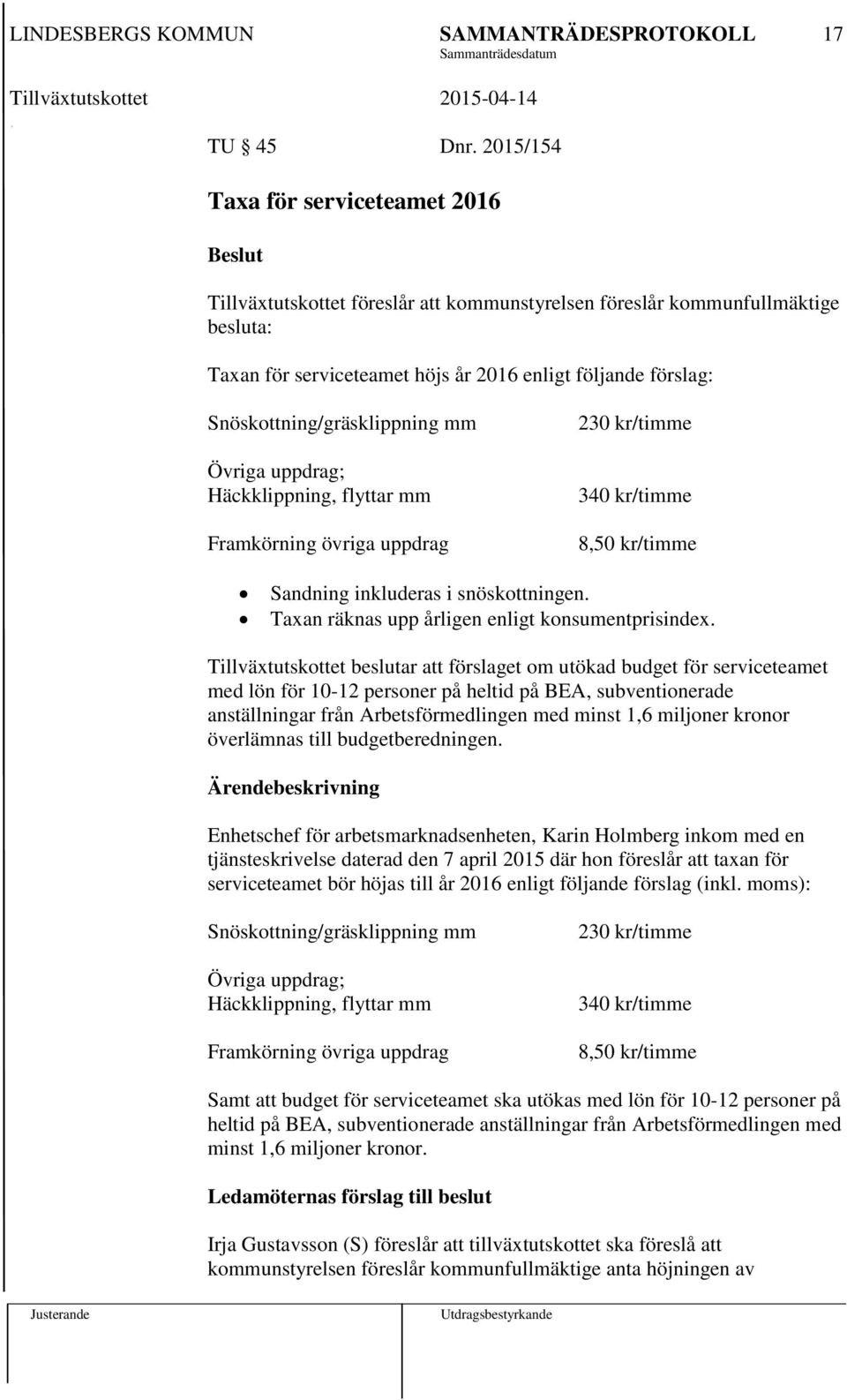 Snöskottning/gräsklippning mm Övriga uppdrag; Häckklippning, flyttar mm Framkörning övriga uppdrag 230 kr/timme 340 kr/timme 8,50 kr/timme Sandning inkluderas i snöskottningen.