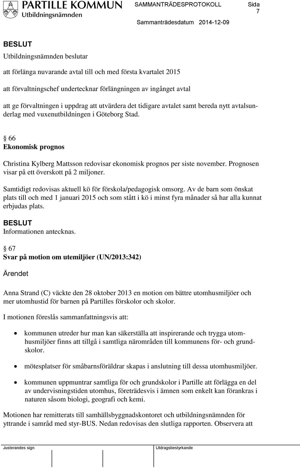 Prognosen visar på ett överskott på 2 miljoner. Samtidigt redovisas aktuell kö för förskola/pedagogisk omsorg.