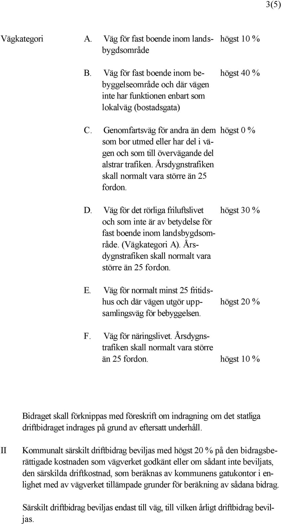 Väg för det rörliga friluftslivet och som inte är av betydelse för fast boende inom landsbygdsområde. (Vägkategori A). Årsdygnstrafiken skall normalt vara större än 25 fordon. E.