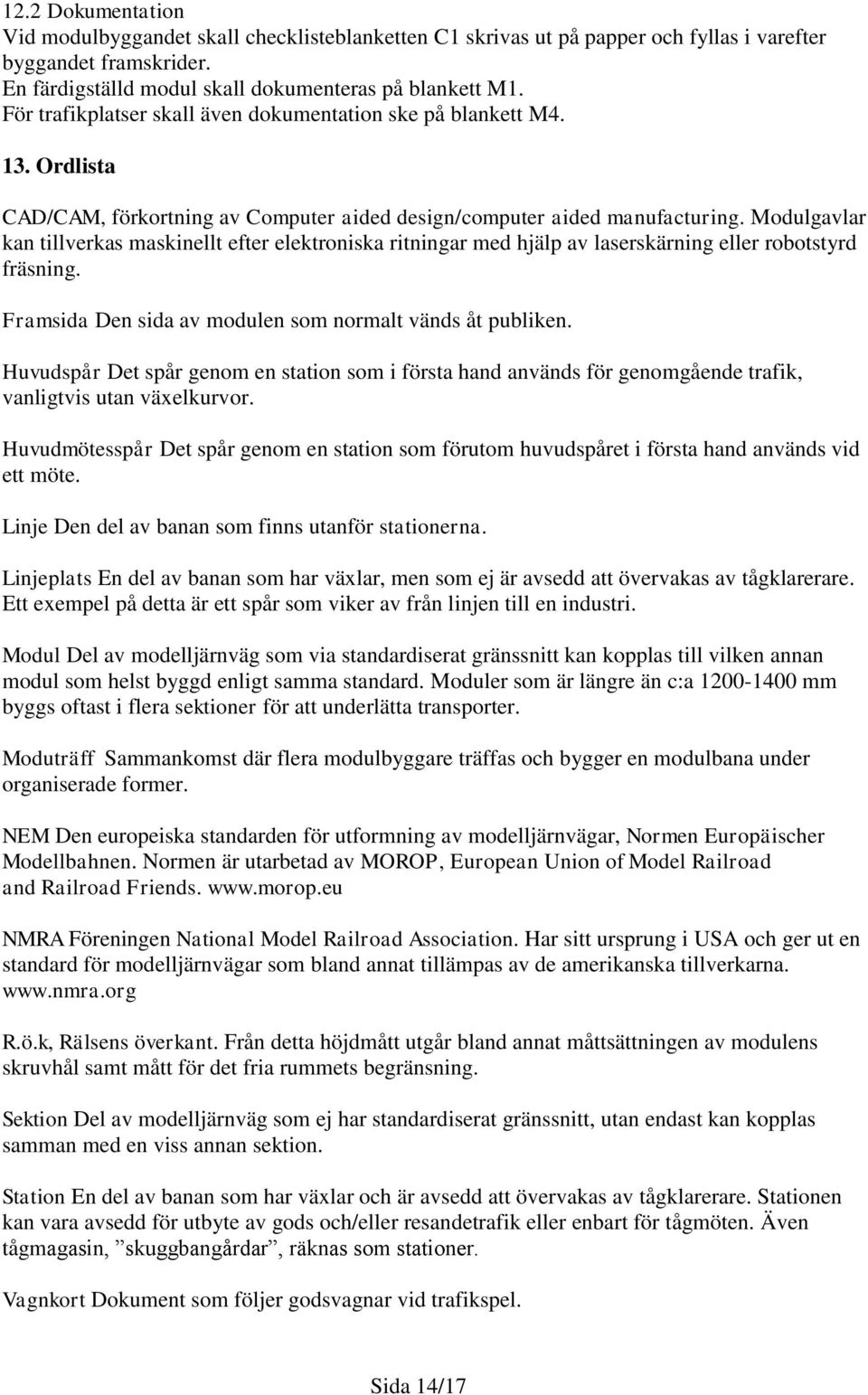 Modulgavlar kan tillverkas maskinellt efter elektroniska ritningar med hjälp av laserskärning eller robotstyrd fräsning. Framsida Den sida av modulen som normalt vänds åt publiken.