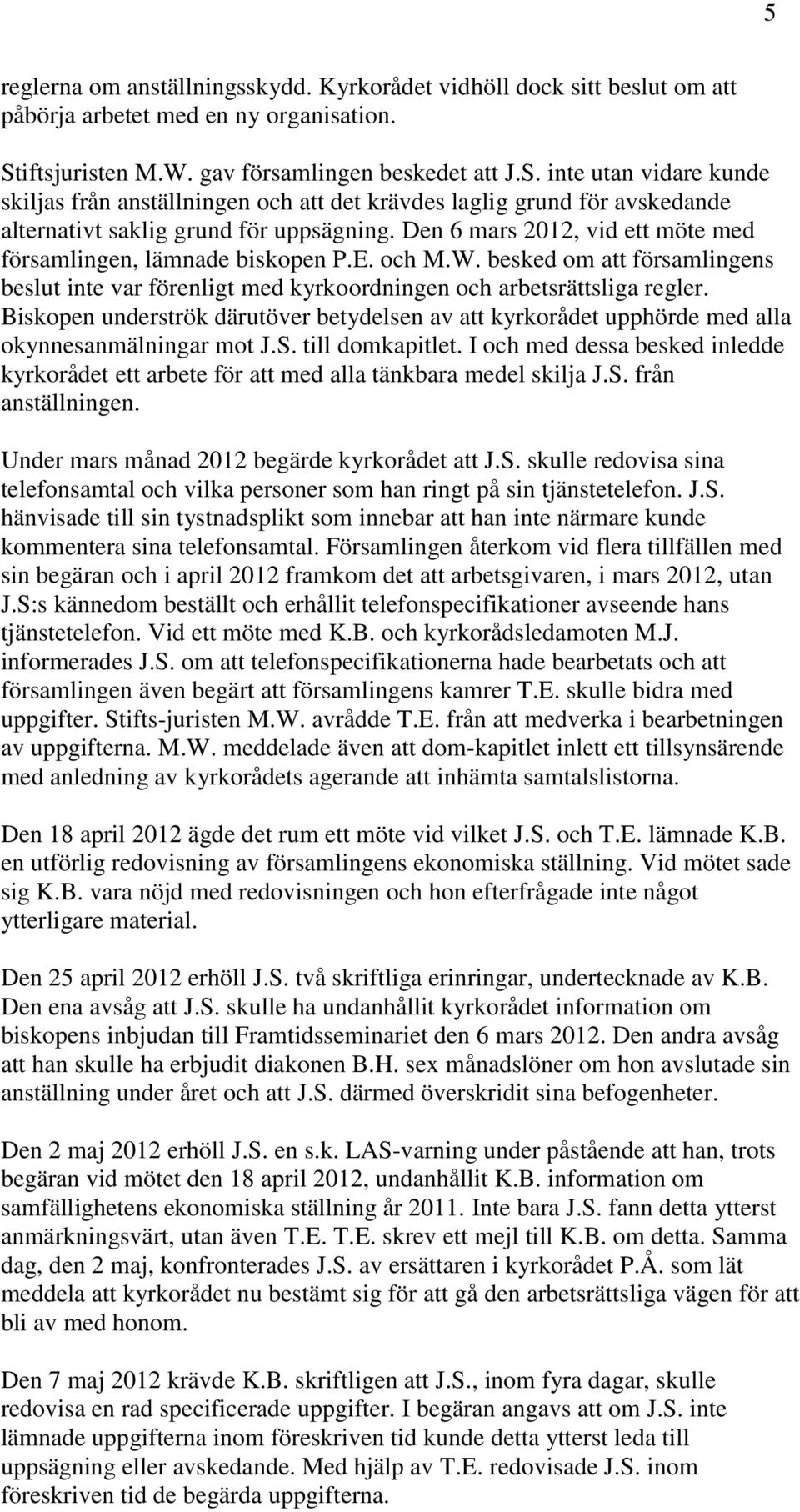 Den 6 mars 2012, vid ett möte med församlingen, lämnade biskopen P.E. och M.W. besked om att församlingens beslut inte var förenligt med kyrkoordningen och arbetsrättsliga regler.