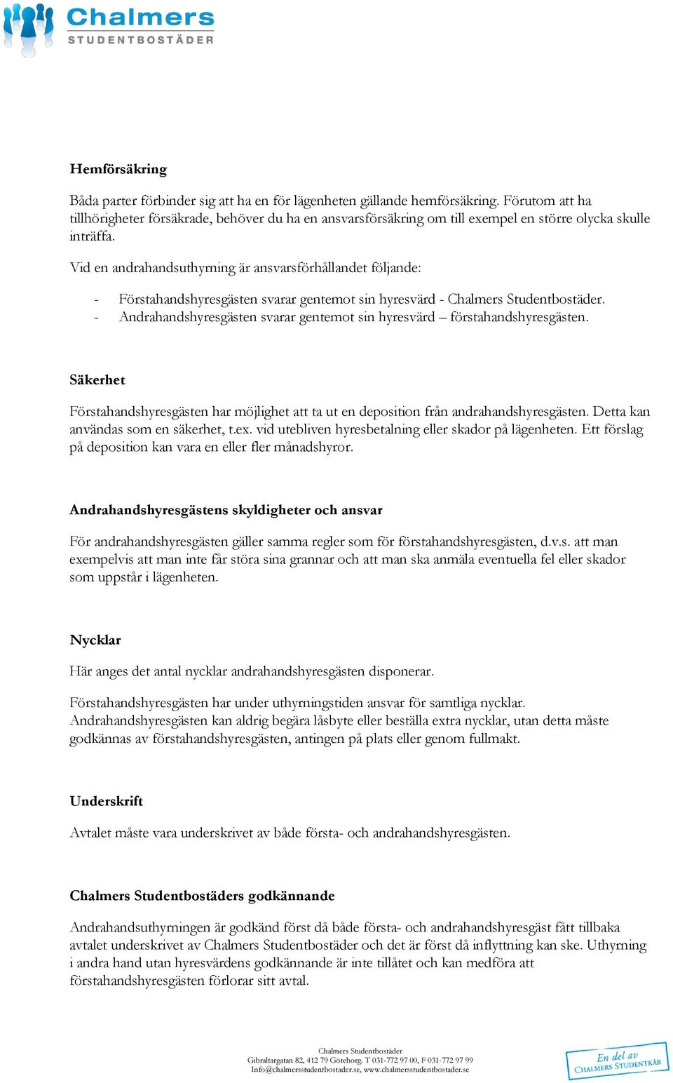 Vid en andrahandsuthyrning är ansvarsförhållandet följande: - Förstahandshyresgästen svarar gentemt sin hyresvärd -. - Andrahandshyresgästen svarar gentemt sin hyresvärd förstahandshyresgästen.