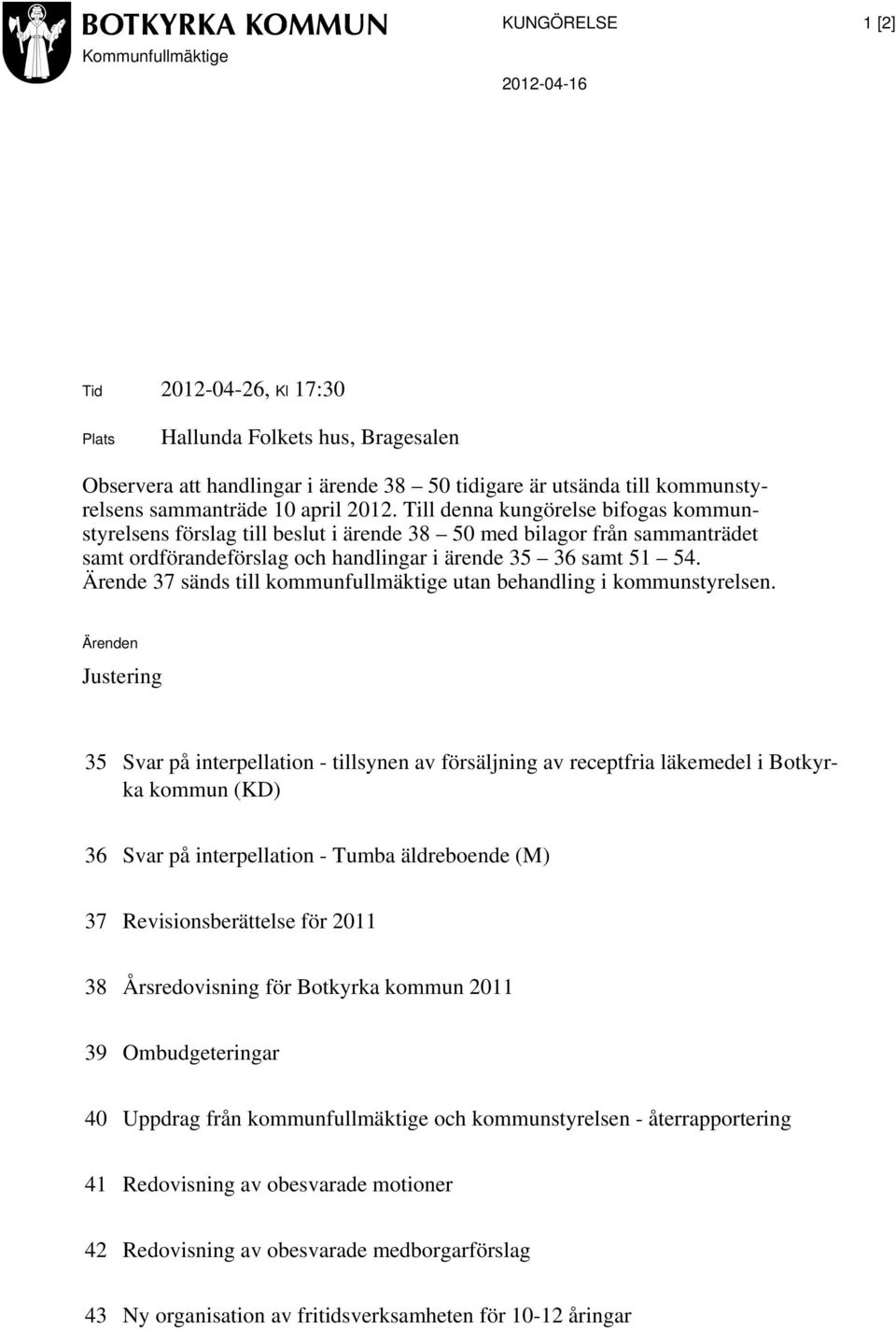 Till denna kungörelse bifogas kommunstyrelsens förslag till beslut i ärende 38 50 med bilagor från sammanträdet samt ordförandeförslag och handlingar i ärende 35 36 samt 51 54.