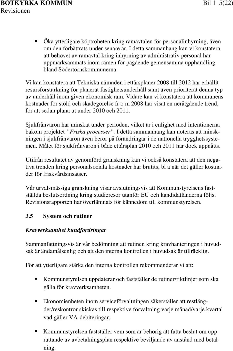 Vi kan konstatera att Tekniska nämnden i ettårsplaner 2008 till 2012 har erhållit resursförstärkning för planerat fastighetsunderhåll samt även prioriterat denna typ av underhåll inom given ekonomisk