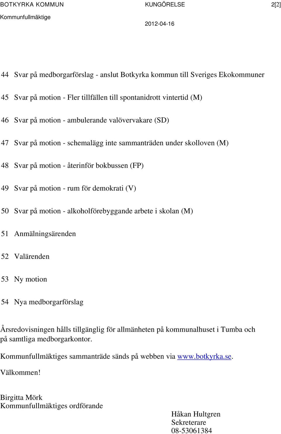 rum för demokrati (V) 50 Svar på motion - alkoholförebyggande arbete i skolan (M) 51 Anmälningsärenden 52 Valärenden 53 Ny motion 54 Nya medborgarförslag Årsredovisningen hålls tillgänglig för