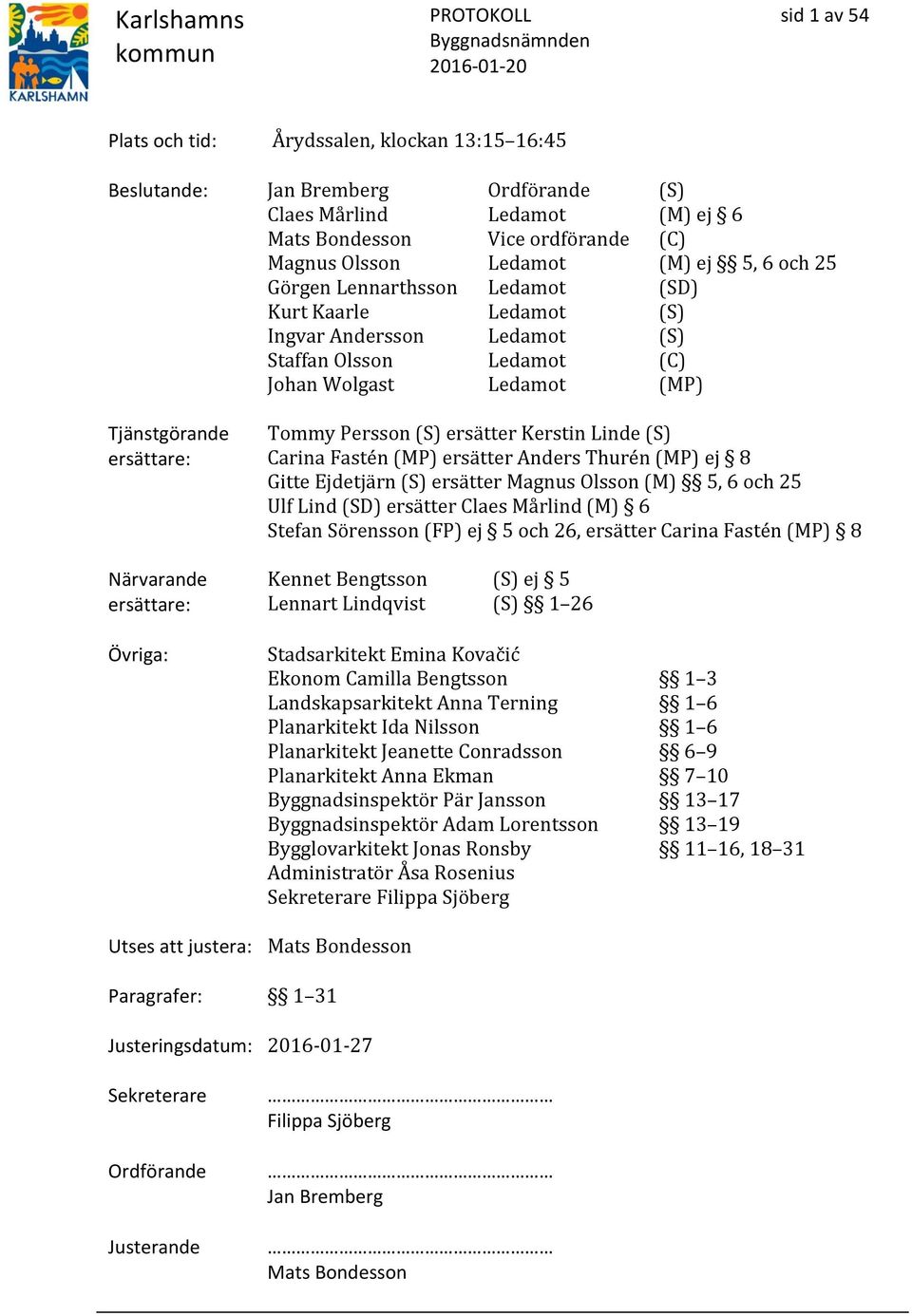 Övriga: Tommy Persson (S) ersätter Kerstin Linde (S) Carina Fastén (MP) ersätter Anders Thurén (MP) ej 8 Gitte Ejdetjärn (S) ersätter Magnus Olsson (M) 5, 6 och 25 Ulf Lind (SD) ersätter Claes