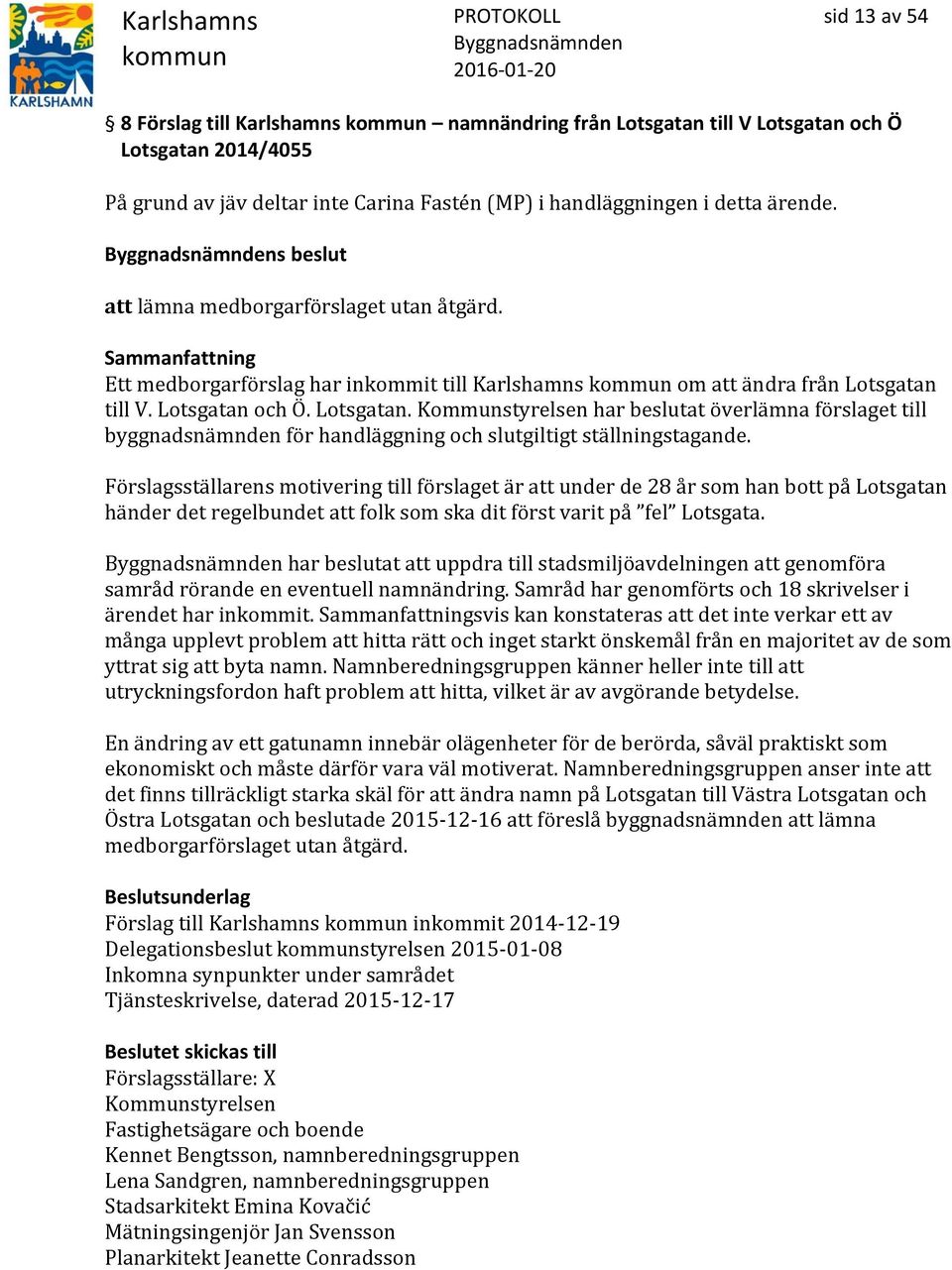 till V. Lotsgatan och Ö. Lotsgatan. Kommunstyrelsen har beslutat överlämna förslaget till byggnadsnämnden för handläggning och slutgiltigt ställningstagande.