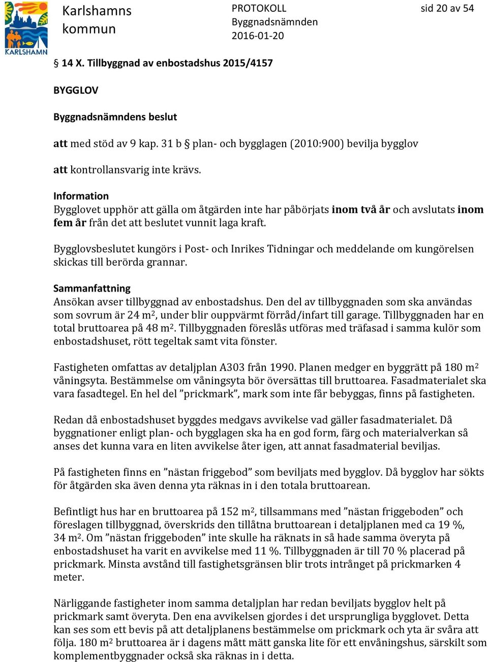 Bygglovsbeslutet kungörs i Post- och Inrikes Tidningar och meddelande om kungörelsen skickas till berörda grannar. Ansökan avser tillbyggnad av enbostadshus.