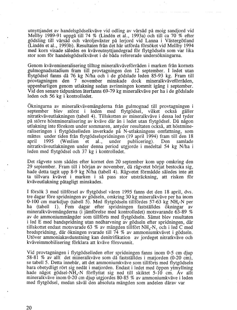 Resultaten från det här utförda försöket vid Mellby 1994 med korn visade saledes en kvaveutnyttjandegrad för flytgödseln som var lika stor som för handelsgödselkvavet i de bada refererade