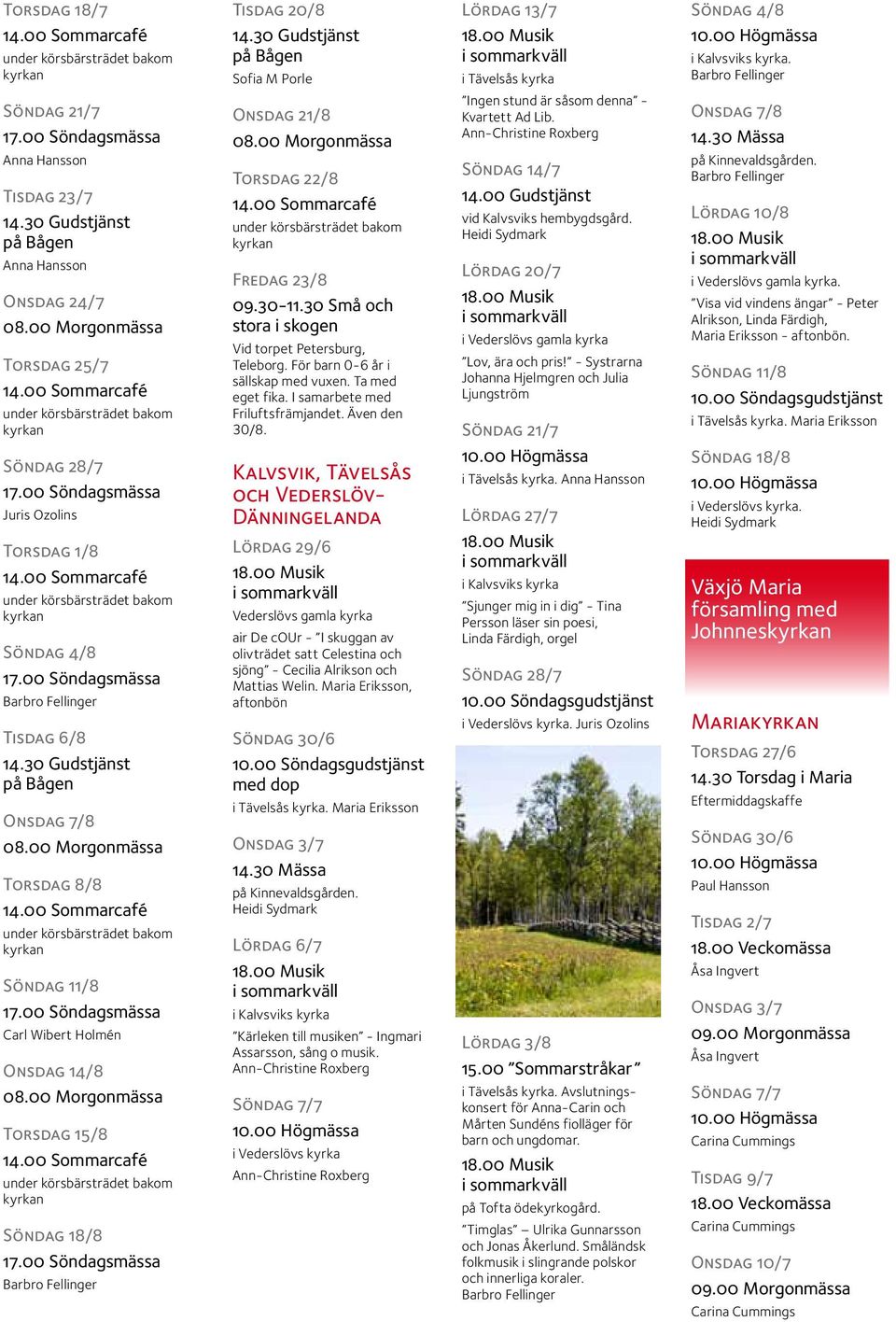00 Morgonmässa Torsdag 15/8 Barbro Fellinger Onsdag 21/8 08.00 Morgonmässa Torsdag 22/8 Fredag 23/8 09.30-11.30 Små och stora i skogen Vid torpet Petersburg, Teleborg.