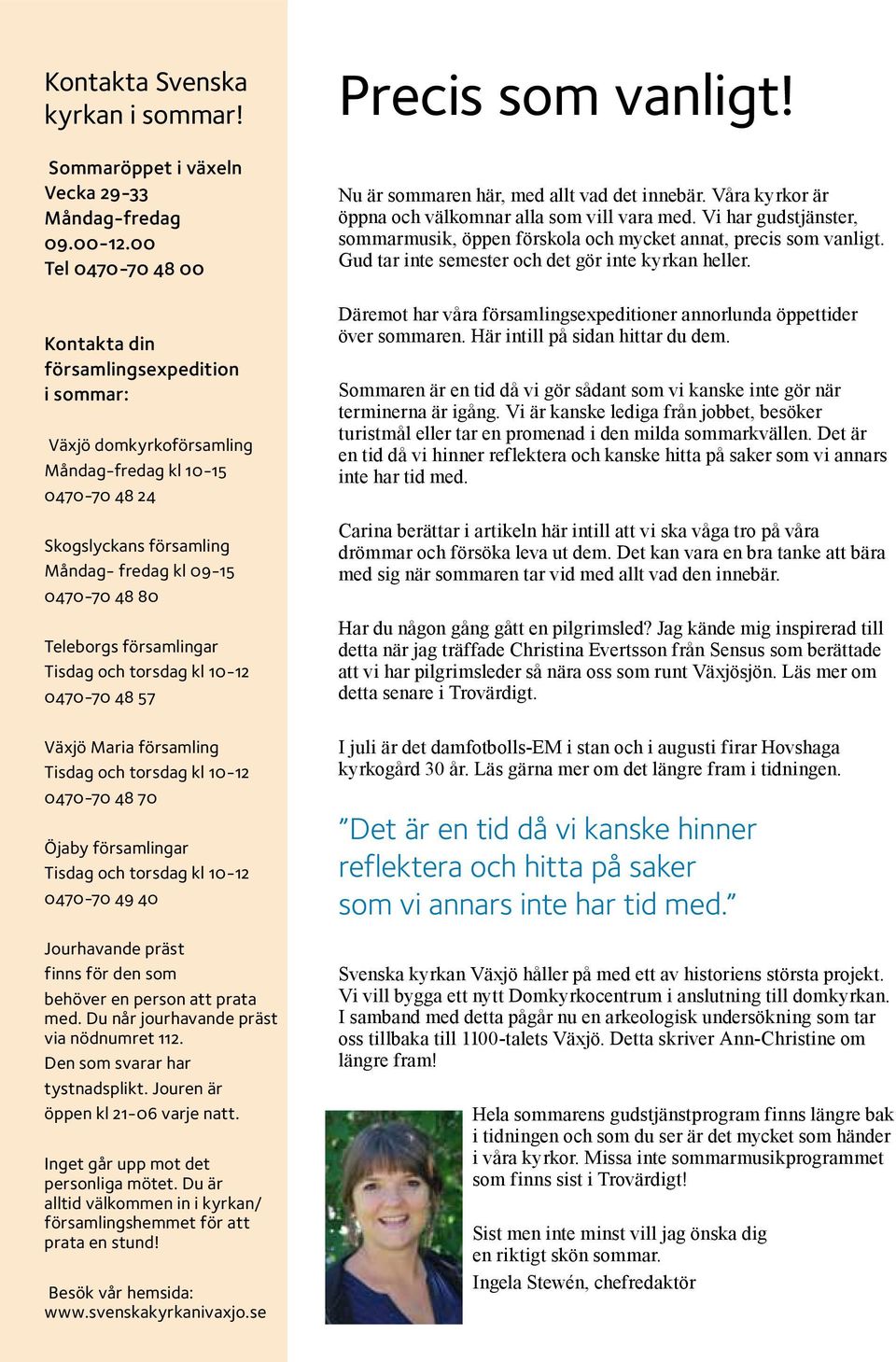 församlingar Tisdag och torsdag kl 10-12 0470-70 48 57 Växjö Maria församling Tisdag och torsdag kl 10-12 0470-70 48 70 Öjaby församlingar Tisdag och torsdag kl 10-12 0470-70 49 40 Jourhavande präst