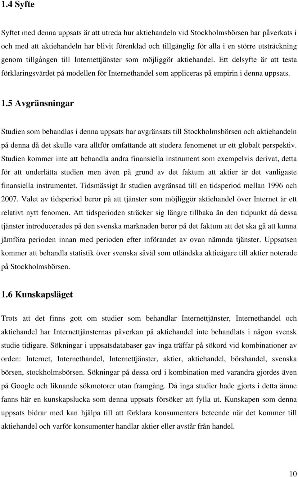 5 Avgränsningar Studien som behandlas i denna uppsats har avgränsats till Stockholmsbörsen och aktiehandeln på denna då det skulle vara alltför omfattande att studera fenomenet ur ett globalt