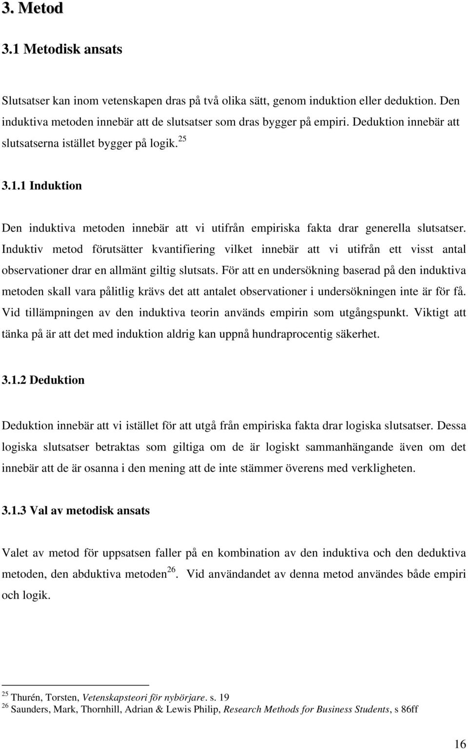 Induktiv metod förutsätter kvantifiering vilket innebär att vi utifrån ett visst antal observationer drar en allmänt giltig slutsats.