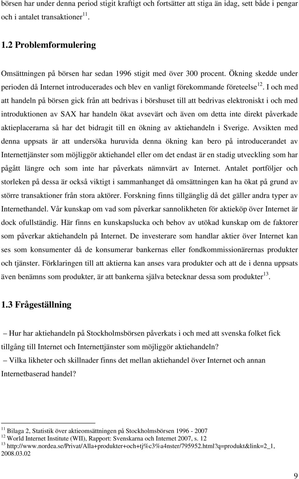 I och med att handeln på börsen gick från att bedrivas i börshuset till att bedrivas elektroniskt i och med introduktionen av SAX har handeln ökat avsevärt och även om detta inte direkt påverkade