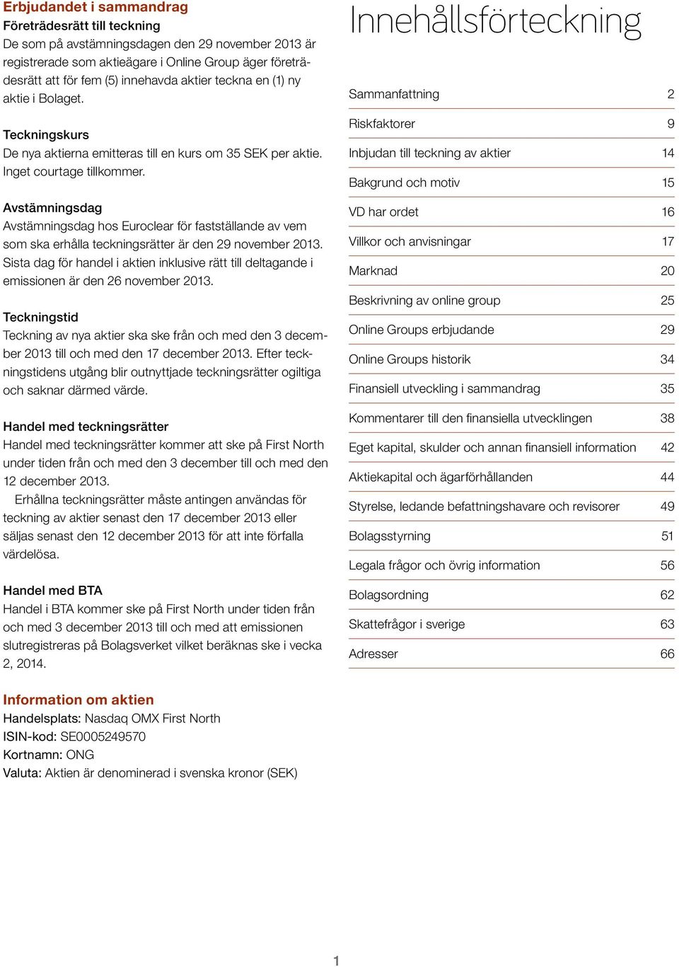 Avstämningsdag Avstämningsdag hos Euroclear för fastställande av vem som ska erhålla teckningsrätter är den 29 november 2013.