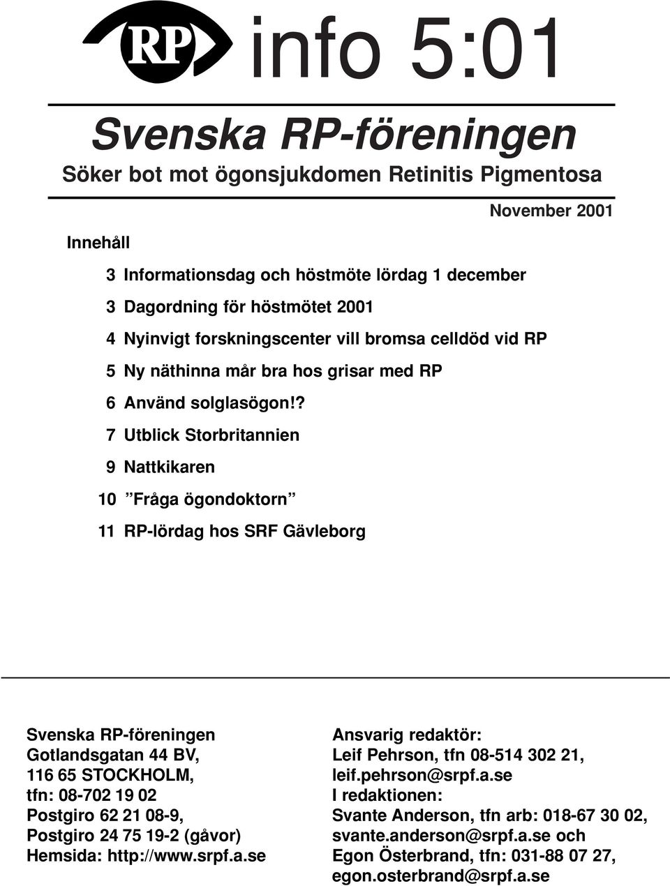 ? 7 Utblick Storbritannien 9 Nattkikaren 10 Fråga ögondoktorn 11 RP-lördag hos SRF Gävleborg November 2001 Svenska RP-föreningen Gotlandsgatan 44 BV, 116 65 STOCKHOLM, tfn: 08-702 19 02