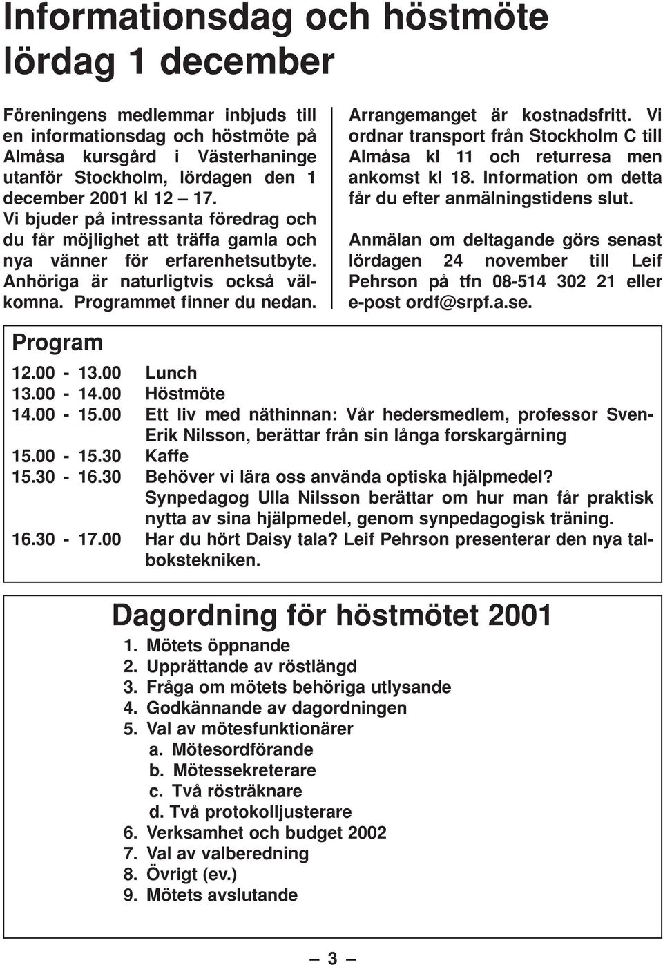 Arrangemanget är kostnadsfritt. Vi ordnar transport från Stockholm C till Almåsa kl 11 och returresa men ankomst kl 18. Information om detta får du efter anmälningstidens slut.