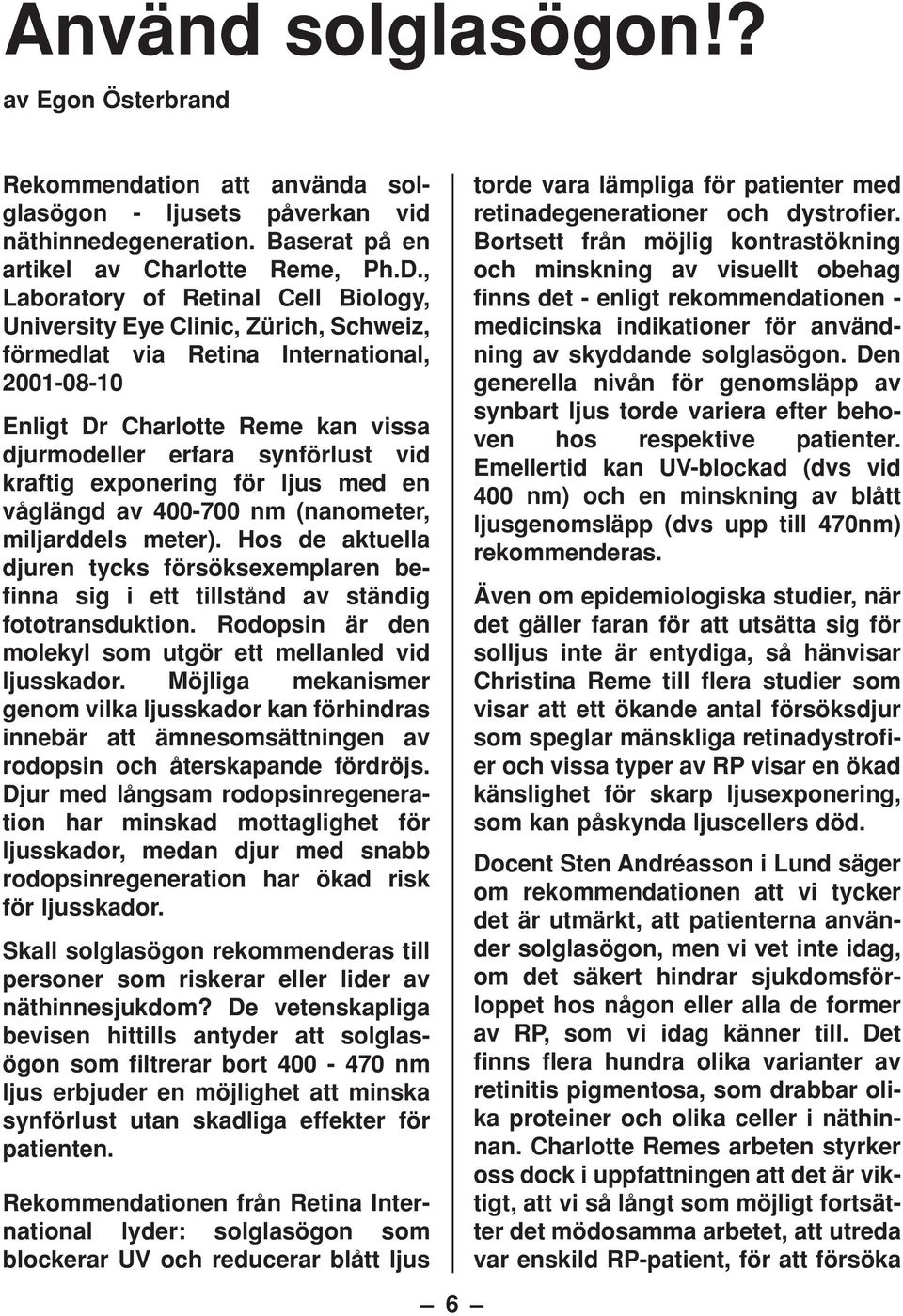 kraftig exponering för ljus med en våglängd av 400-700 nm (nanometer, miljarddels meter). Hos de aktuella djuren tycks försöksexemplaren befinna sig i ett tillstånd av ständig fototransduktion.