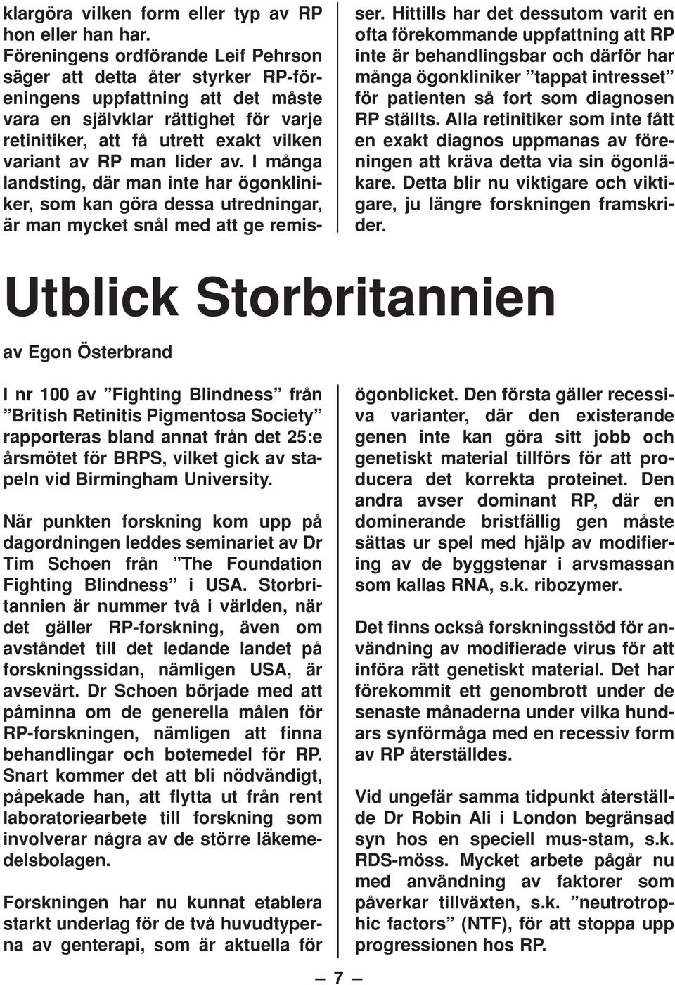 man lider av. I många landsting, där man inte har ögonkliniker, som kan göra dessa utredningar, är man mycket snål med att ge remisser.