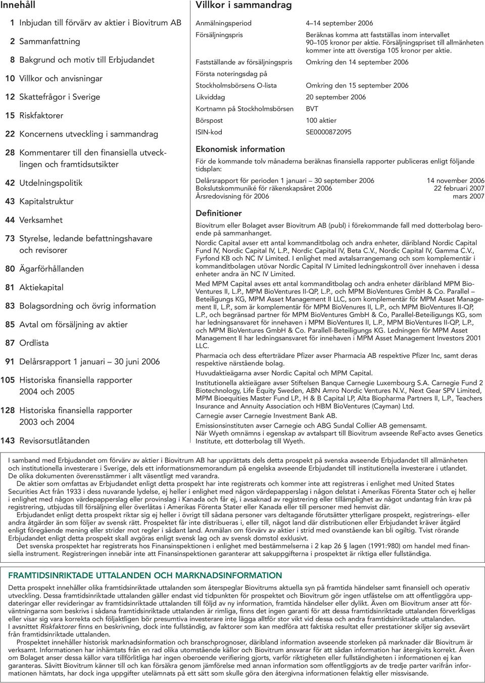 revisorer 80 Ägarförhållanden 81 Aktiekapital 83 Bolagsordning och övrig information 85 Avtal om försäljning av aktier 87 Ordlista 91 Delårsrapport 1 januari 30 juni 2006 105 Historiska finansiella