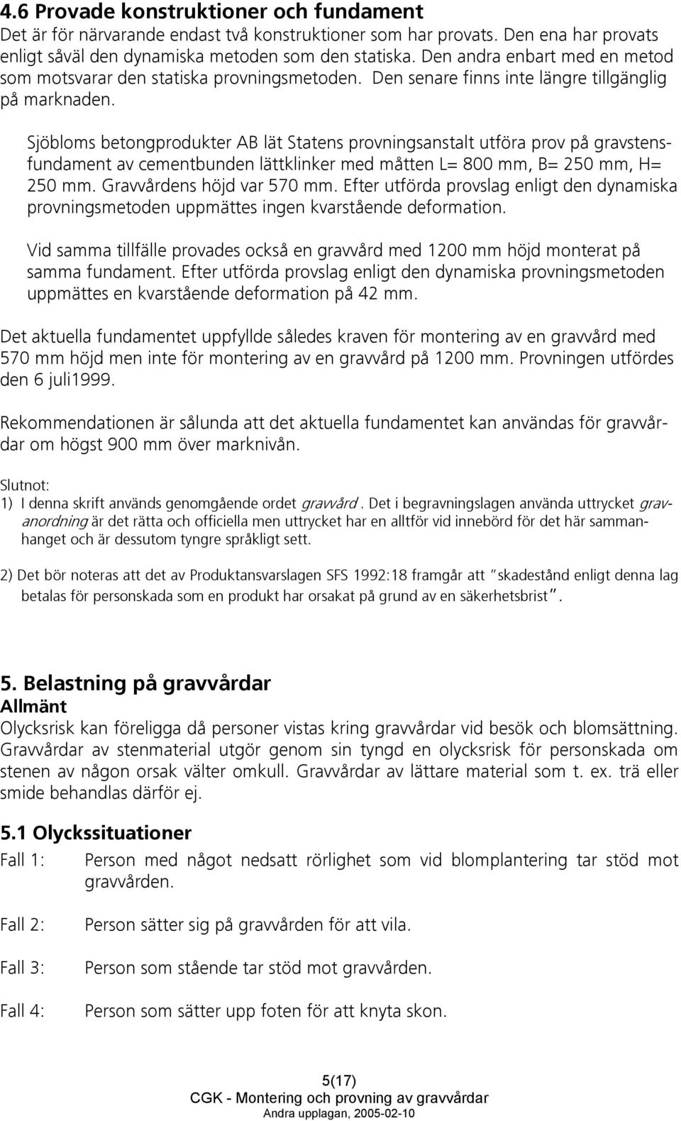 Sjöbloms betongprodukter AB lät Statens provningsanstalt utföra prov på gravstensfundament av cementbunden lättklinker med måtten L= 800 mm, B= 250 mm, H= 250 mm. Gravvårdens höjd var 570 mm.