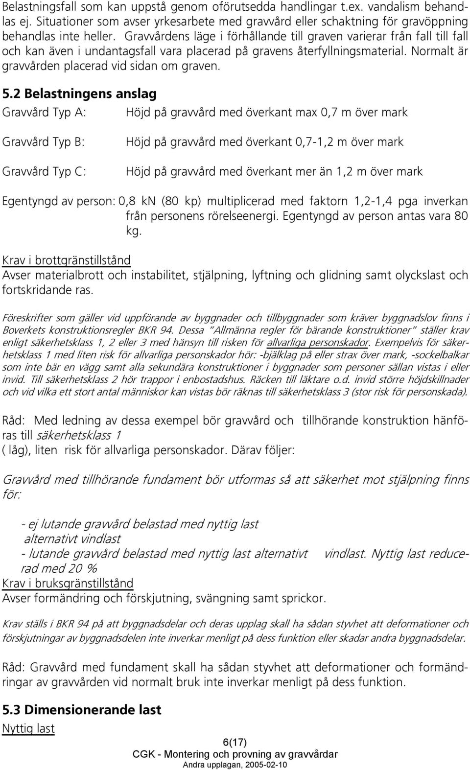 5.2 Belastningens anslag Gravvård Typ A: Höjd på gravvård med överkant max 0,7 m över mark Gravvård Typ B: Gravvård Typ C: Höjd på gravvård med överkant 0,7-1,2 m över mark Höjd på gravvård med