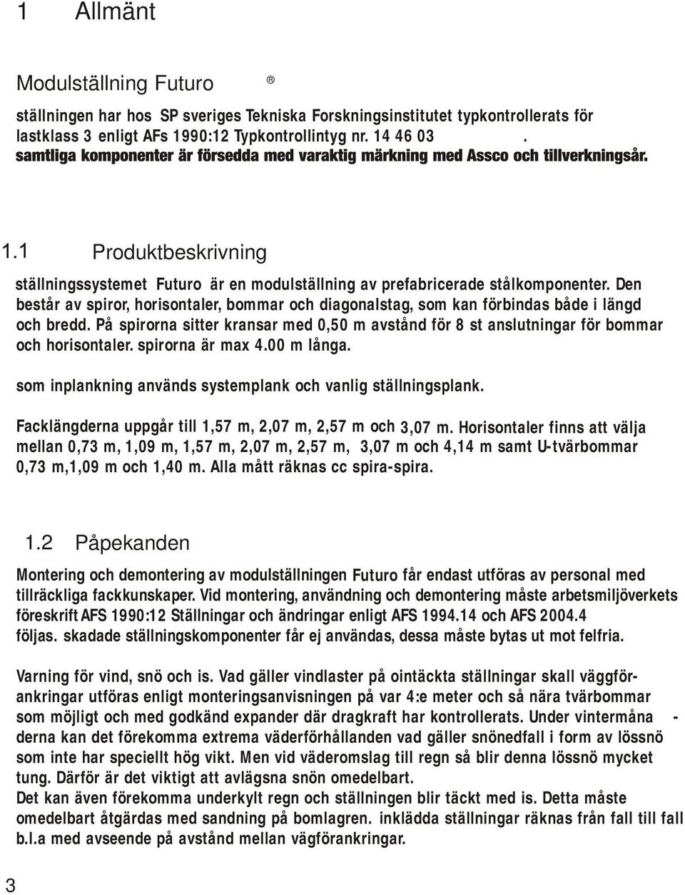 Den består av spiror, horisontaler, bommar och diagonalstag, som kan förbindas både i längd och bredd. På spirorna sitter kransar med 0,50 m avstånd för 8 st anslutningar för bommar och horisontaler.