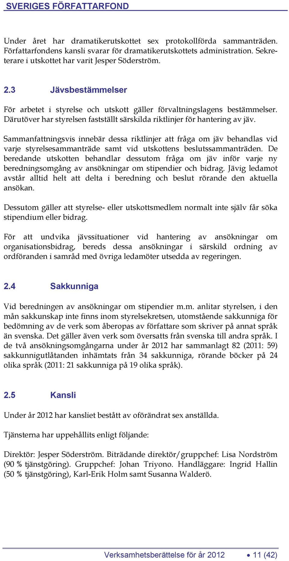 Sammanfattningsvis innebär dessa riktlinjer att fråga om jäv behandlas vid varje styrelsesammanträde samt vid utskottens beslutssammanträden.