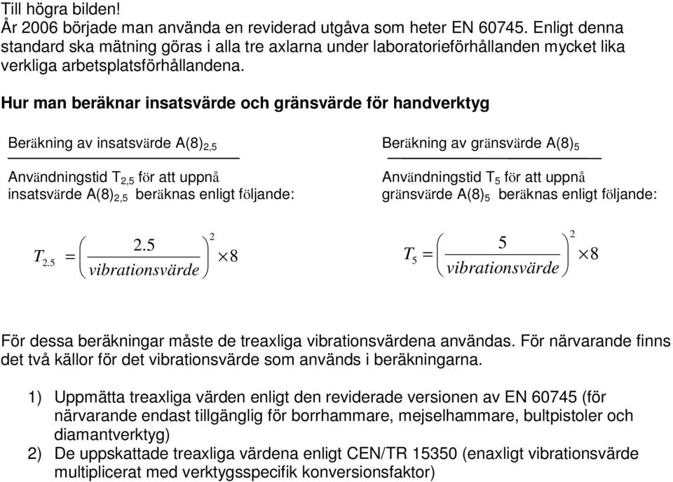 Hur man beräknar insatsvärde och gränsvärde för handverktyg Beräkning av insatsvärde A(8) 2,5 Användningstid T 2,5 för att uppnå insatsvärde A(8) 2,5 beräknas enligt följande: Beräkning av gränsvärde