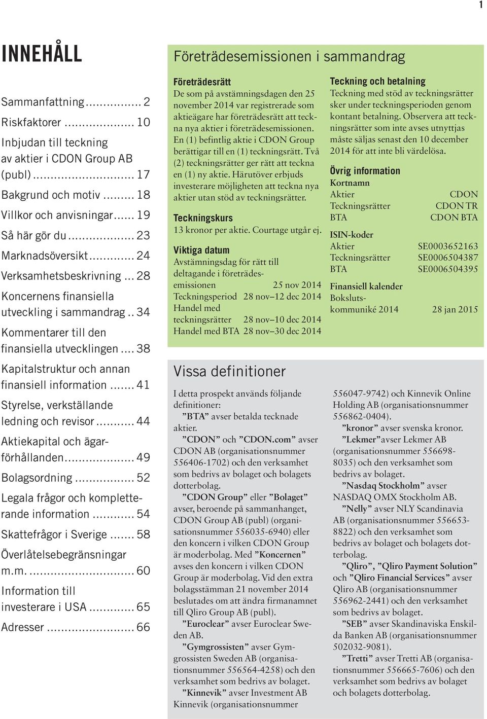 .. 38 Kapitalstruktur och annan finansiell information... 41 Styrelse, verkställande ledning och revisor... 44 Aktiekapital och ägarförhållanden... 49 Bolagsordning.