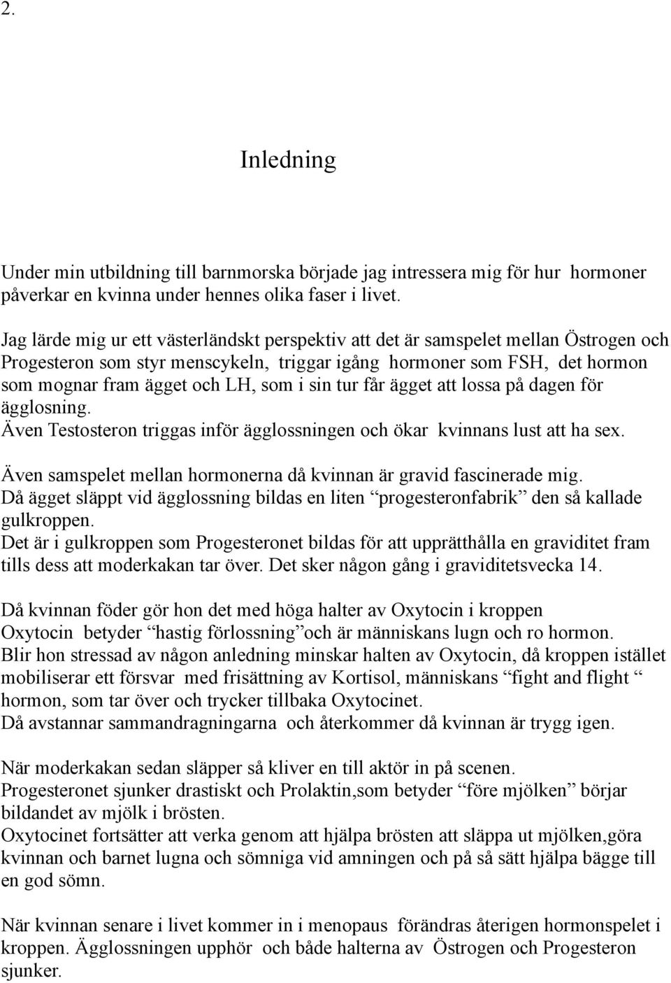 sin tur får ägget att lossa på dagen för ägglosning. Även Testosteron triggas inför ägglossningen och ökar kvinnans lust att ha sex.