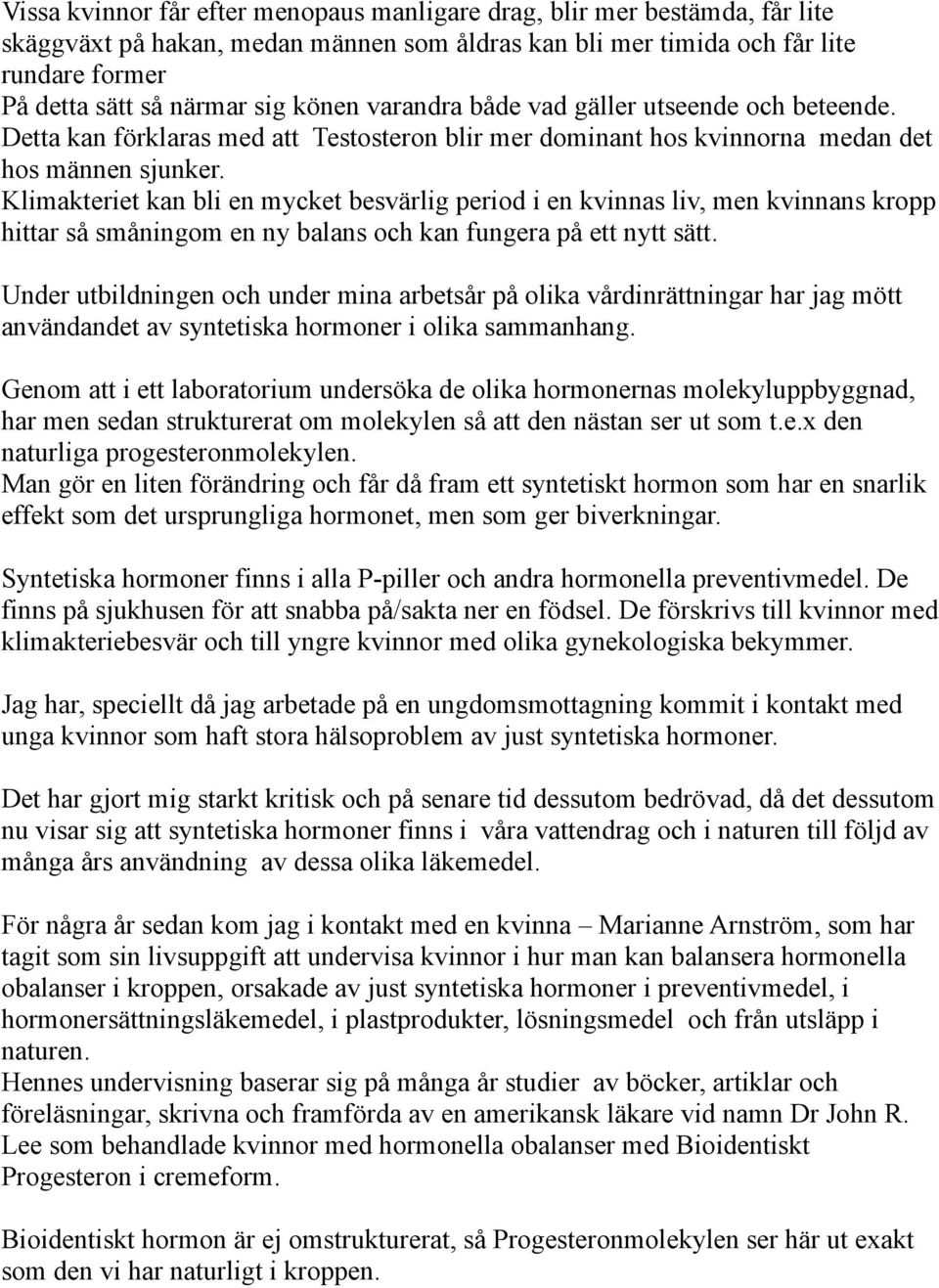 Klimakteriet kan bli en mycket besvärlig period i en kvinnas liv, men kvinnans kropp hittar så småningom en ny balans och kan fungera på ett nytt sätt.