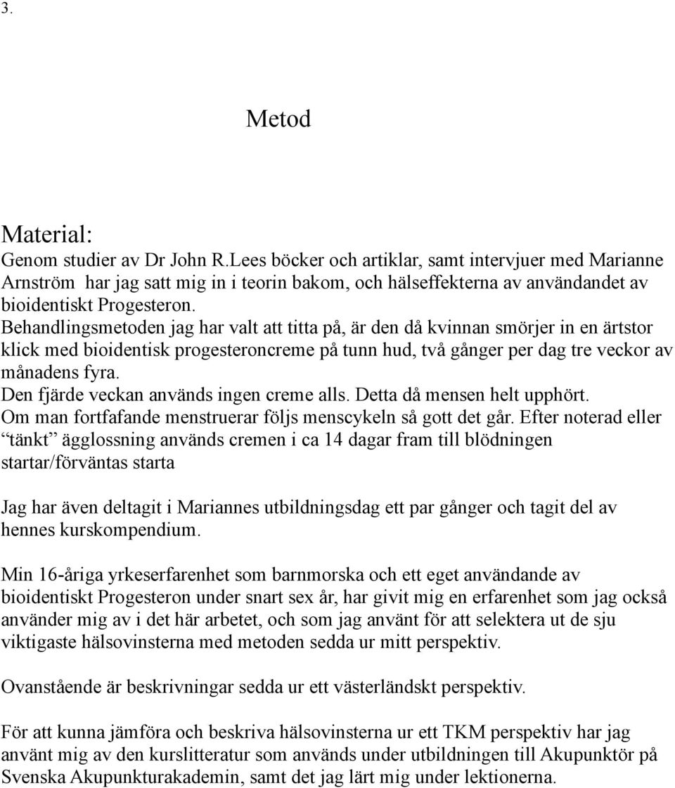 Behandlingsmetoden jag har valt att titta på, är den då kvinnan smörjer in en ärtstor klick med bioidentisk progesteroncreme på tunn hud, två gånger per dag tre veckor av månadens fyra.