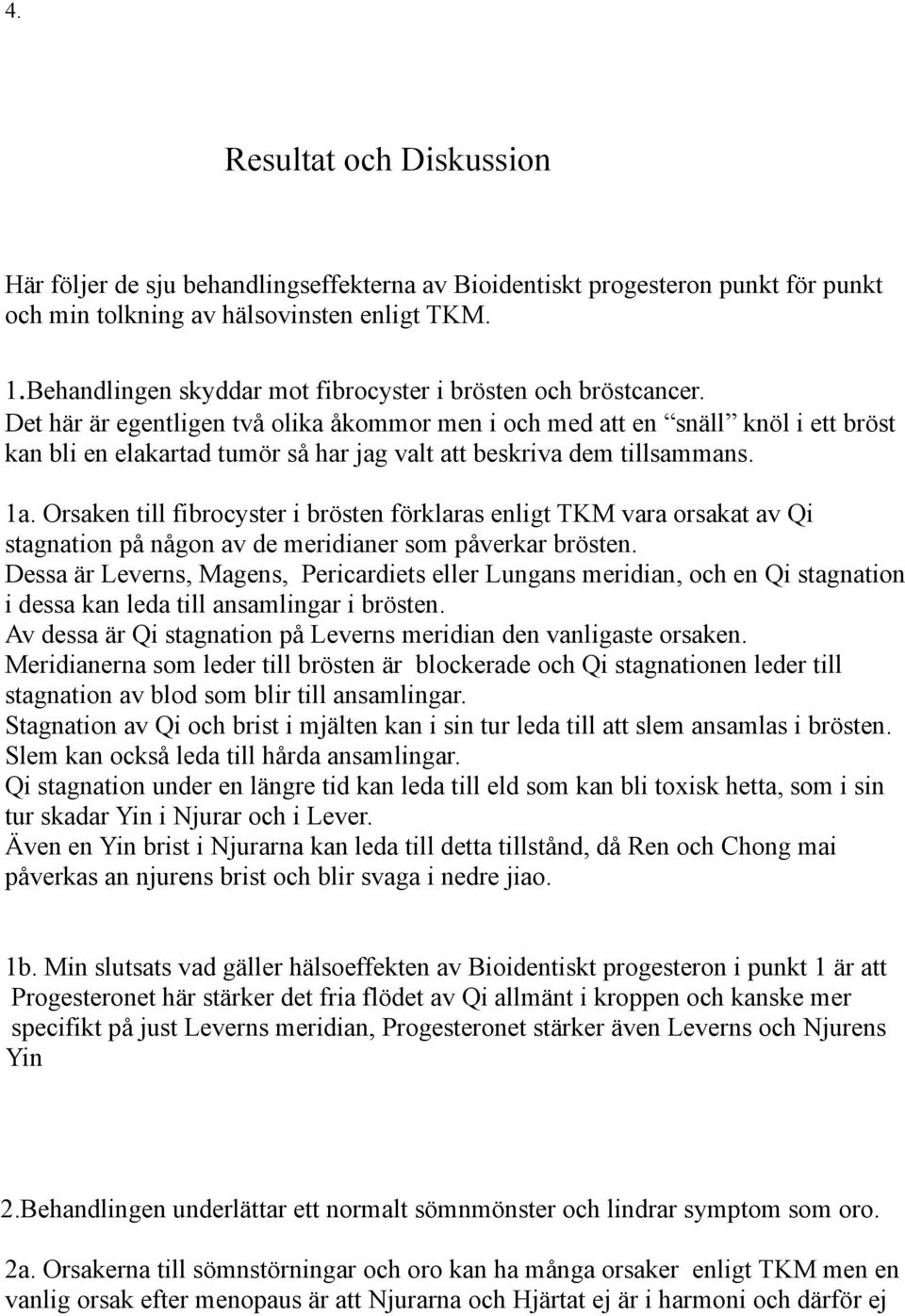 Det här är egentligen två olika åkommor men i och med att en snäll knöl i ett bröst kan bli en elakartad tumör så har jag valt att beskriva dem tillsammans. 1a.