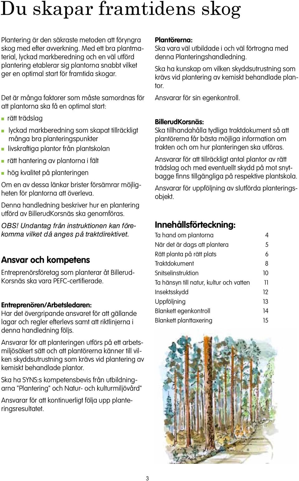 Det är måga faktorer som måste samordas för att platora ska få e optimal start: rätt trädslag lyckad markberedig som skapat tillräckligt måga bra platerigspukter livskraftiga plator frå platskola