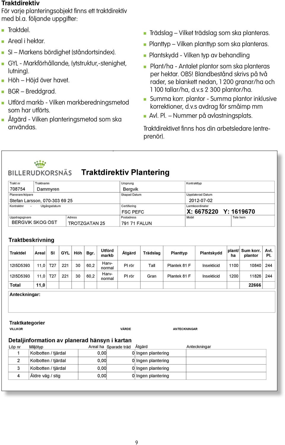 Trädslag Vilket trädslag som ska plateras. Plattyp Vilke plattyp som ska plateras. Platskydd - Vilke typ av behadlig Plat/ha - Atalet plator som ska plateras per hektar. OBS!