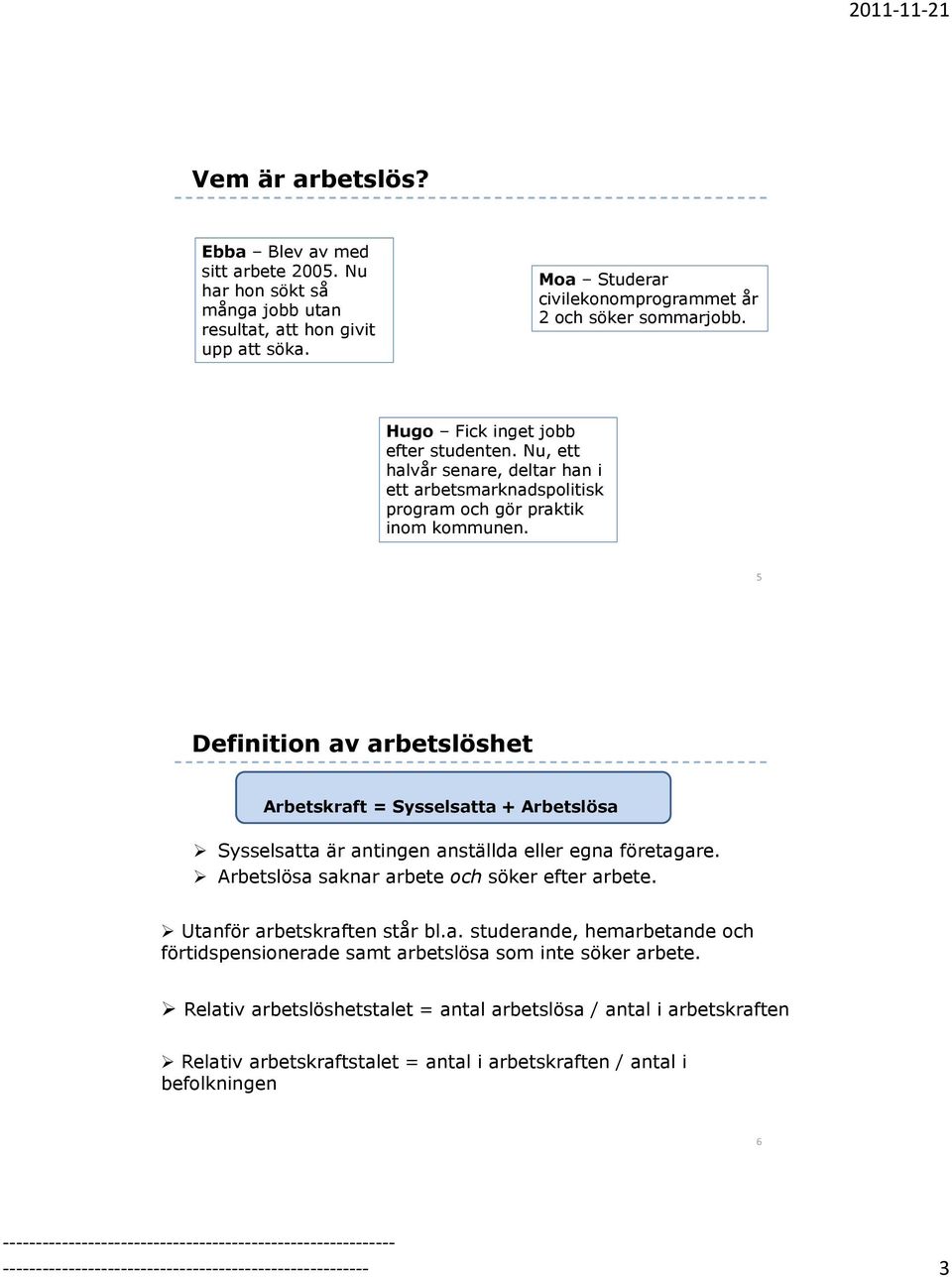 5 Definition av arbetslöshet Arbetskraft = Sysselsatta + Arbetslösa Sysselsatta är antingen anställda eller egna företagare. Arbetslösa saknar arbete och söker efter arbete.