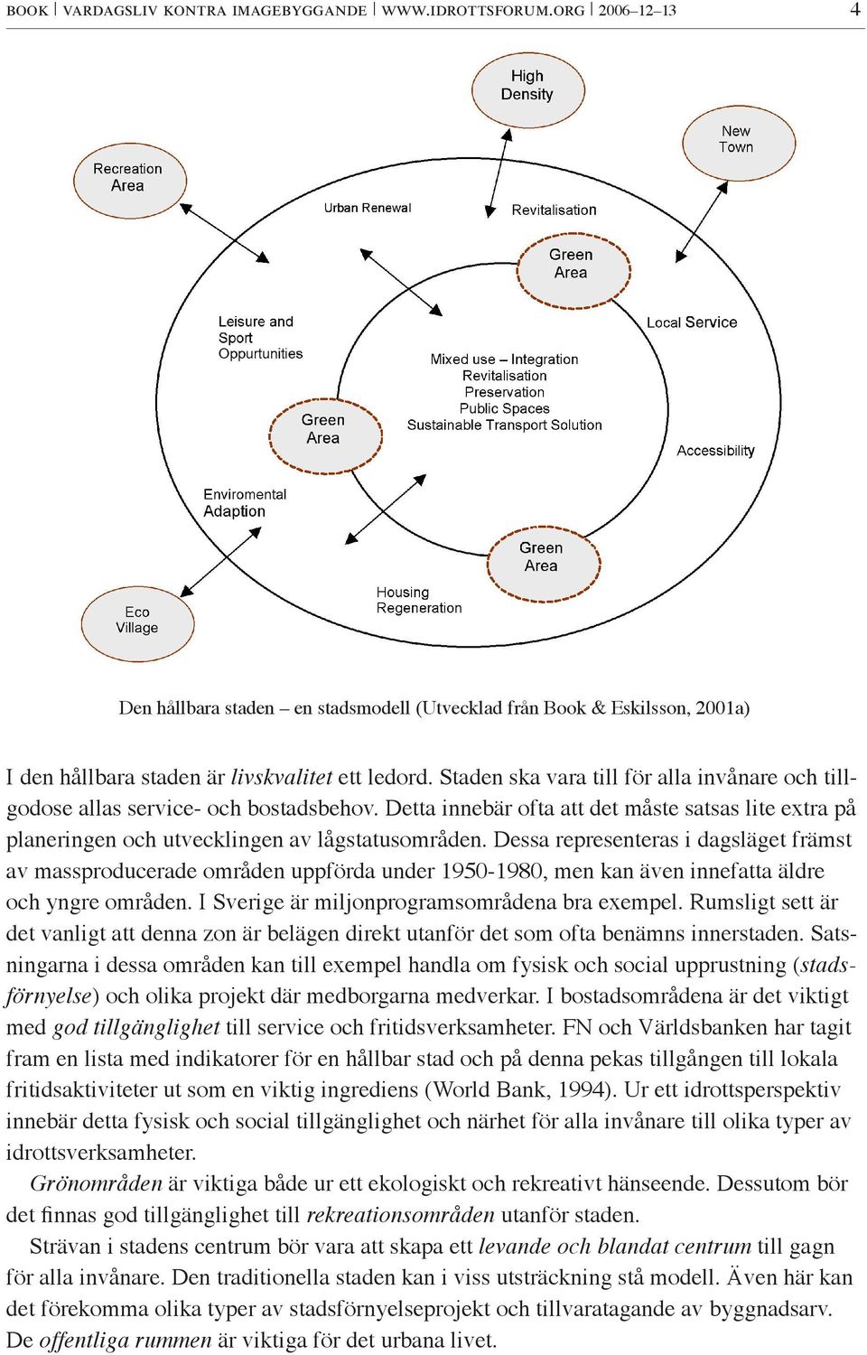 Dessa representeras i dagsläget främst av massproducerade områden uppförda under 1950-1980, men kan även innefatta äldre och yngre områden. I Sverige är miljonprogramsområdena bra exempel.