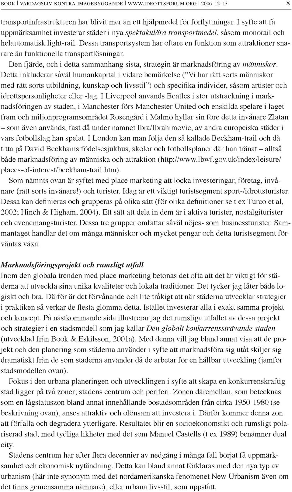 Dessa transportsystem har oftare en funktion som attraktioner snarare än funktionella transportlösningar. Den fjärde, och i detta sammanhang sista, strategin är marknadsföring av människor.