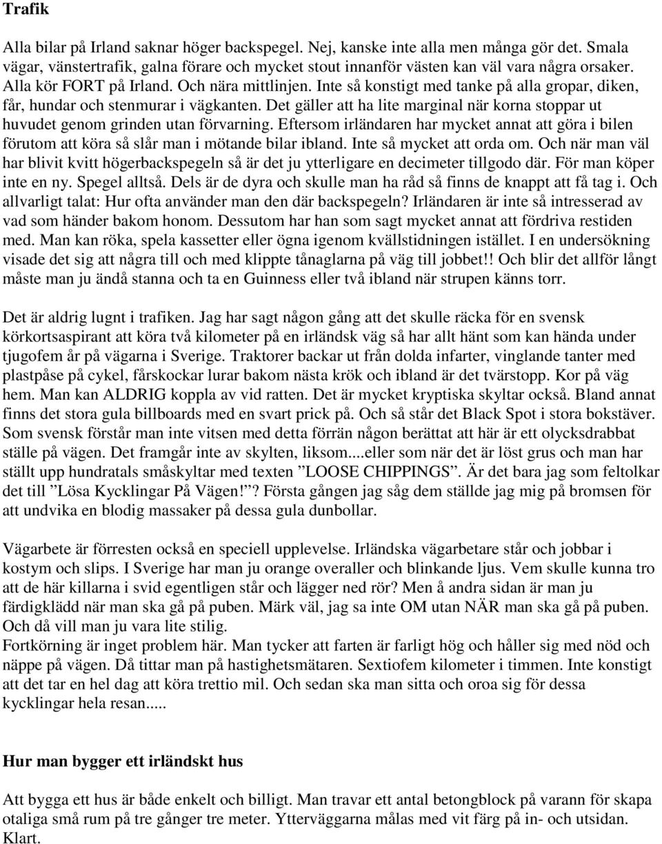 Det gäller att ha lite marginal när korna stoppar ut huvudet genom grinden utan förvarning. Eftersom irländaren har mycket annat att göra i bilen förutom att köra så slår man i mötande bilar ibland.