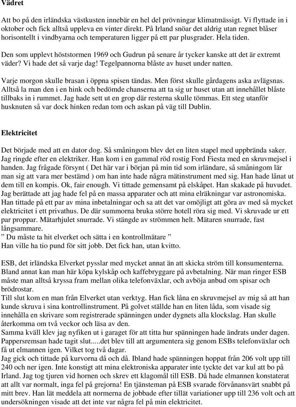 Den som upplevt höststormen 1969 och Gudrun på senare år tycker kanske att det är extremt väder? Vi hade det så varje dag! Tegelpannorna blåste av huset under natten.