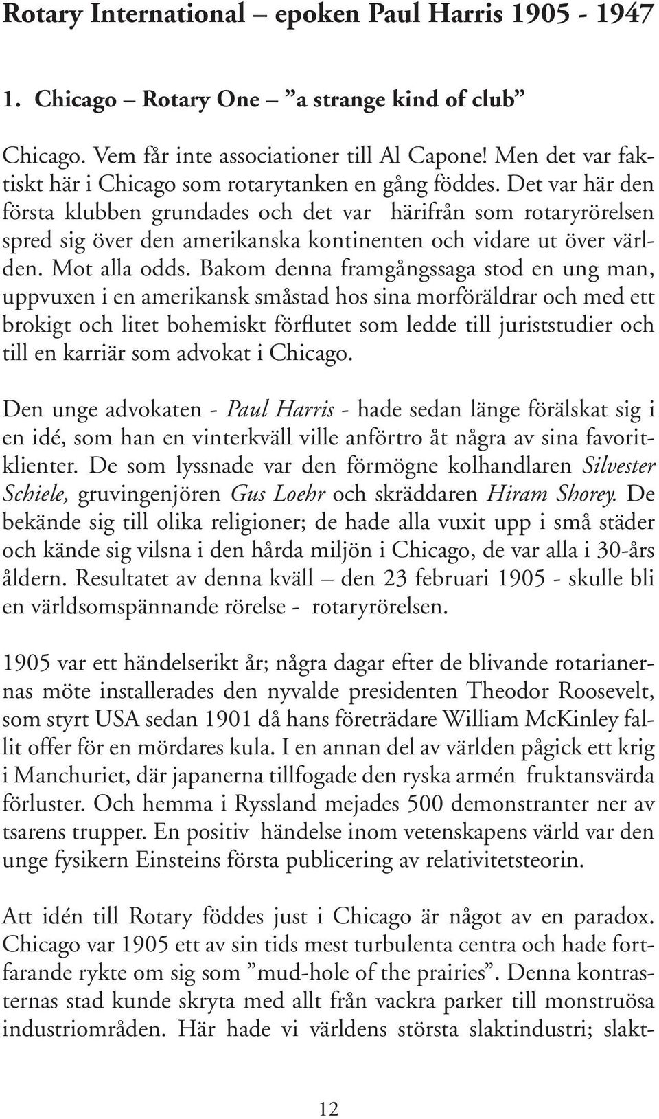 Det var här den första klubben grundades och det var härifrån som rotaryrörelsen spred sig över den amerikanska kontinenten och vidare ut över världen. Mot alla odds.