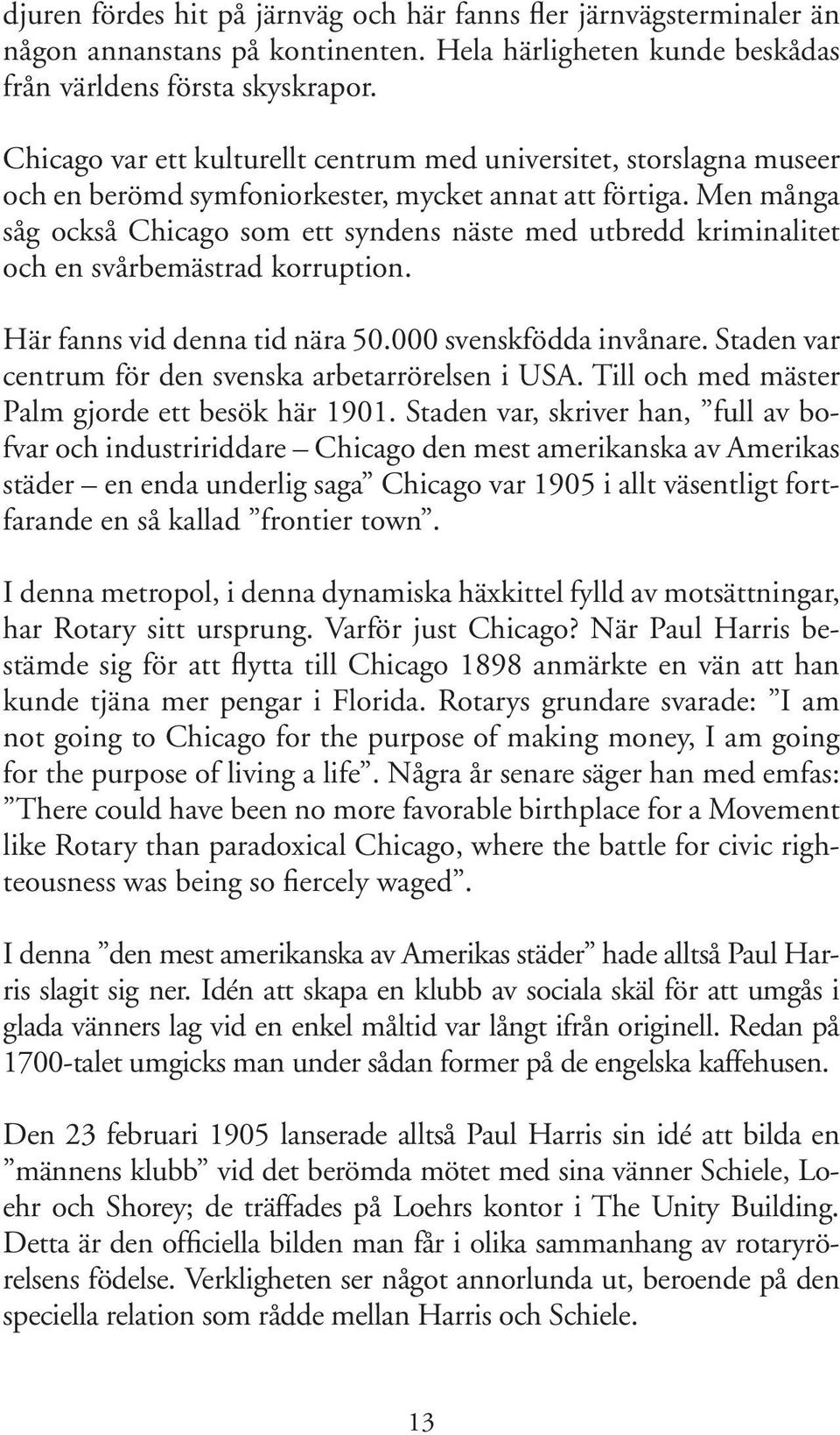 Men många såg också Chicago som ett syndens näste med utbredd kriminalitet och en svårbemästrad korruption. Här fanns vid denna tid nära 50.000 svenskfödda invånare.