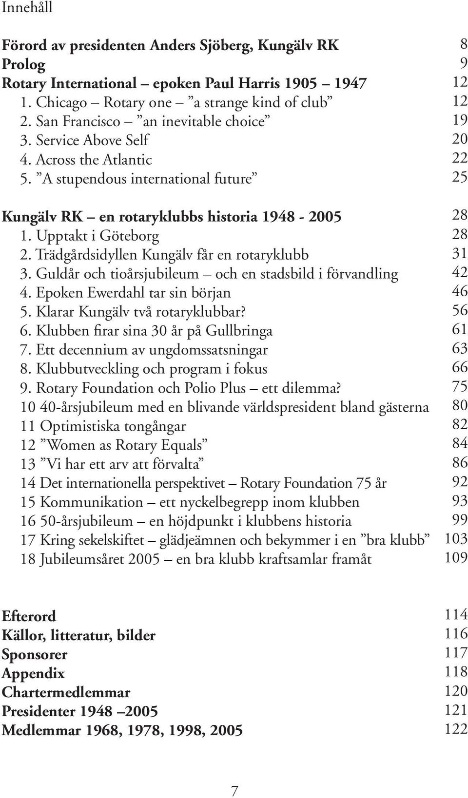 Guldår och tioårsjubileum och en stadsbild i förvandling 4. Epoken Ewerdahl tar sin början 5. Klarar Kungälv två rotaryklubbar? 6. Klubben firar sina 30 år på Gullbringa 7.