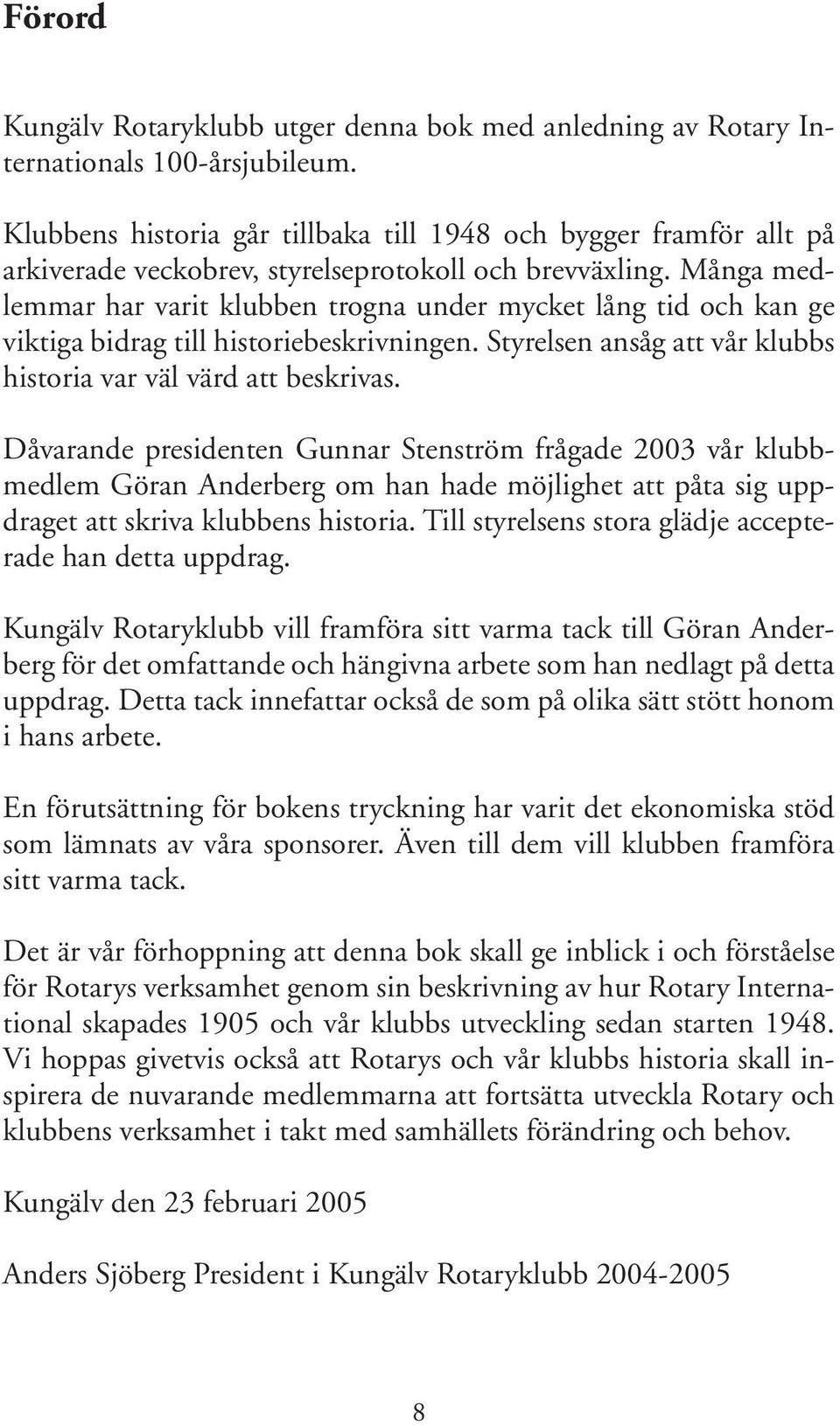 Många medlemmar har varit klubben trogna under mycket lång tid och kan ge viktiga bidrag till historiebeskrivningen. Styrelsen ansåg att vår klubbs historia var väl värd att beskrivas.