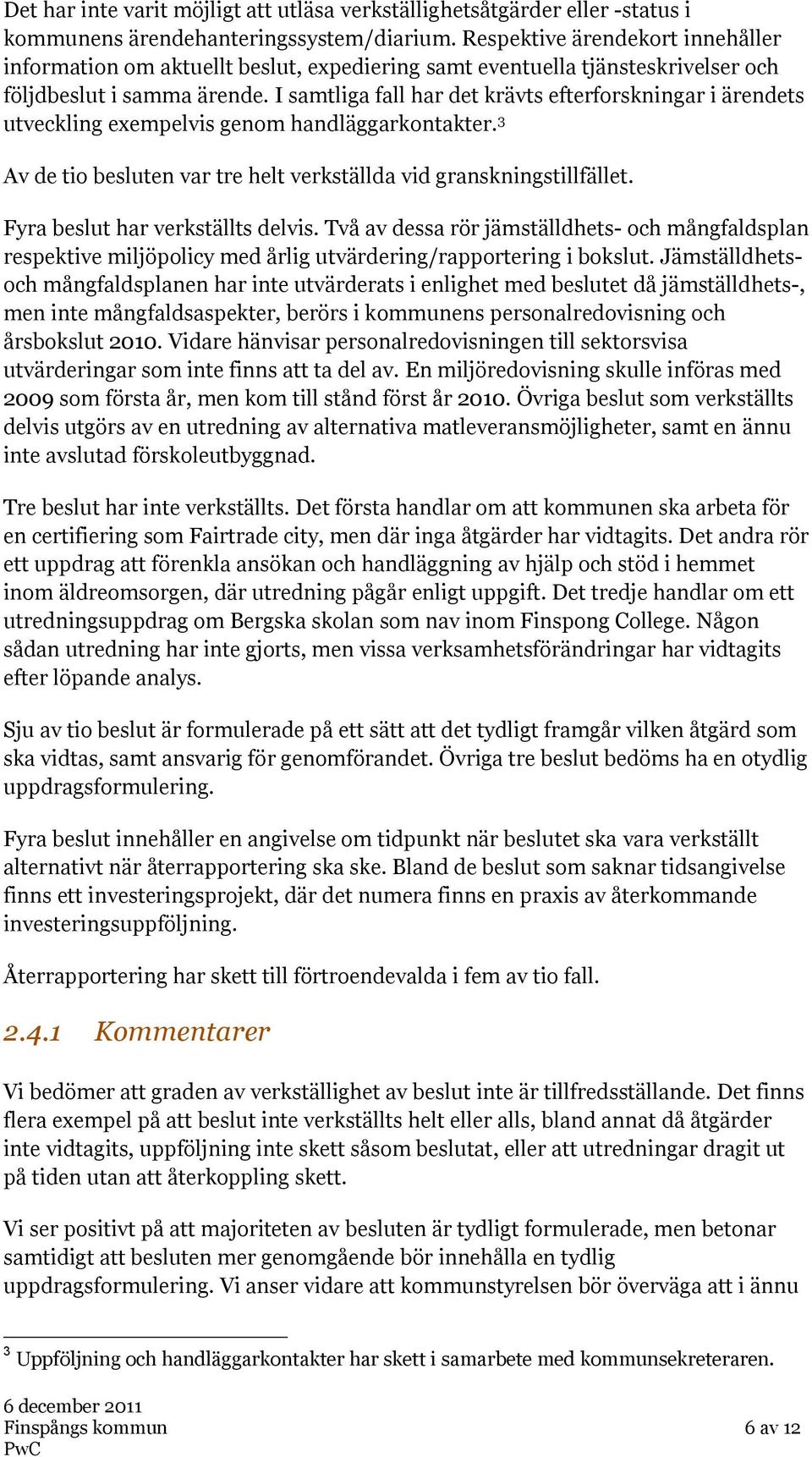 I samtliga fall har det krävts efterforskningar i ärendets utveckling exempelvis genom handläggarkontakter. 3 Av de tio besluten var tre helt verkställda vid granskningstillfället.
