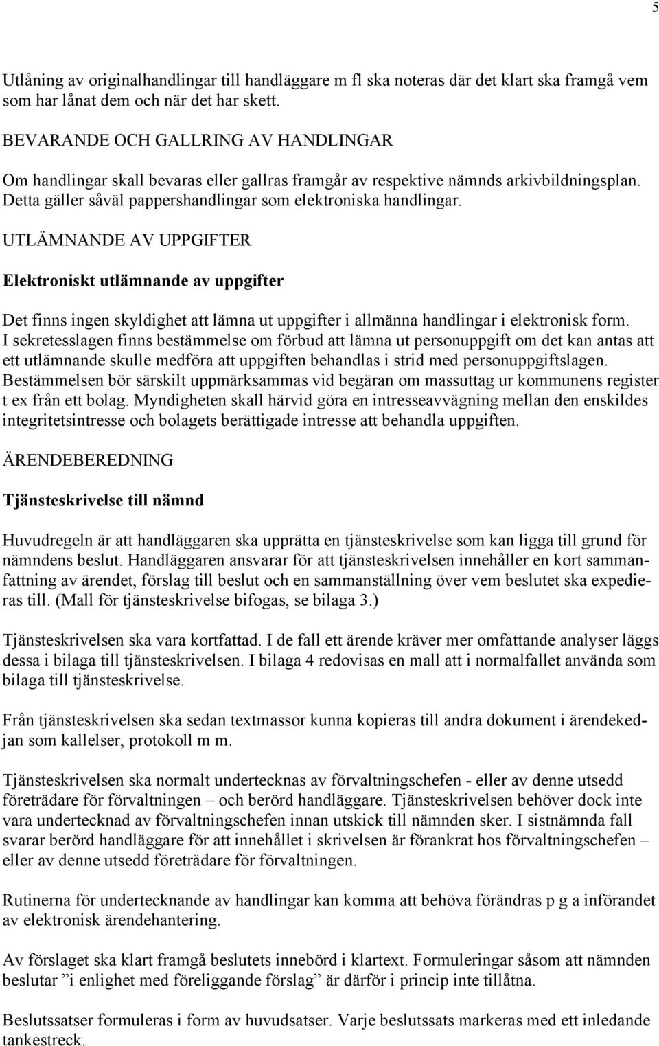 UTLÄMNANDE AV UPPGIFTER Elektroniskt utlämnande av uppgifter Det finns ingen skyldighet att lämna ut uppgifter i allmänna handlingar i elektronisk form.